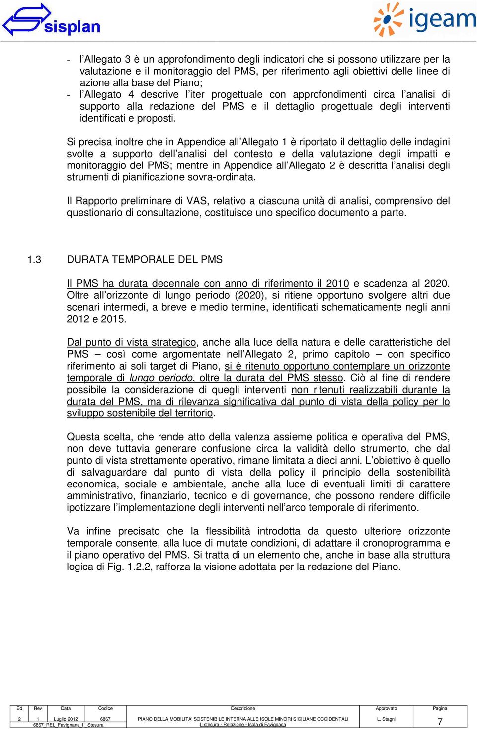 Si precisa inoltre che in Appendice all Allegato 1 è riportato il dettaglio delle indagini svolte a supporto dell analisi del contesto e della valutazione degli impatti e monitoraggio del PMS; mentre