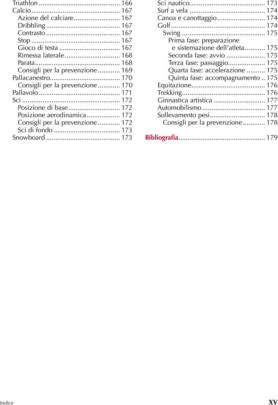 .. 173 Snowboard... 173 Sci nautico... 173 Surf a vela... 174 Canoa e canottaggio... 174 Golf... 174 Swing... 175 Prima fase: preparazione e sistemazione dell atleta... 175 Seconda fase: avvio.