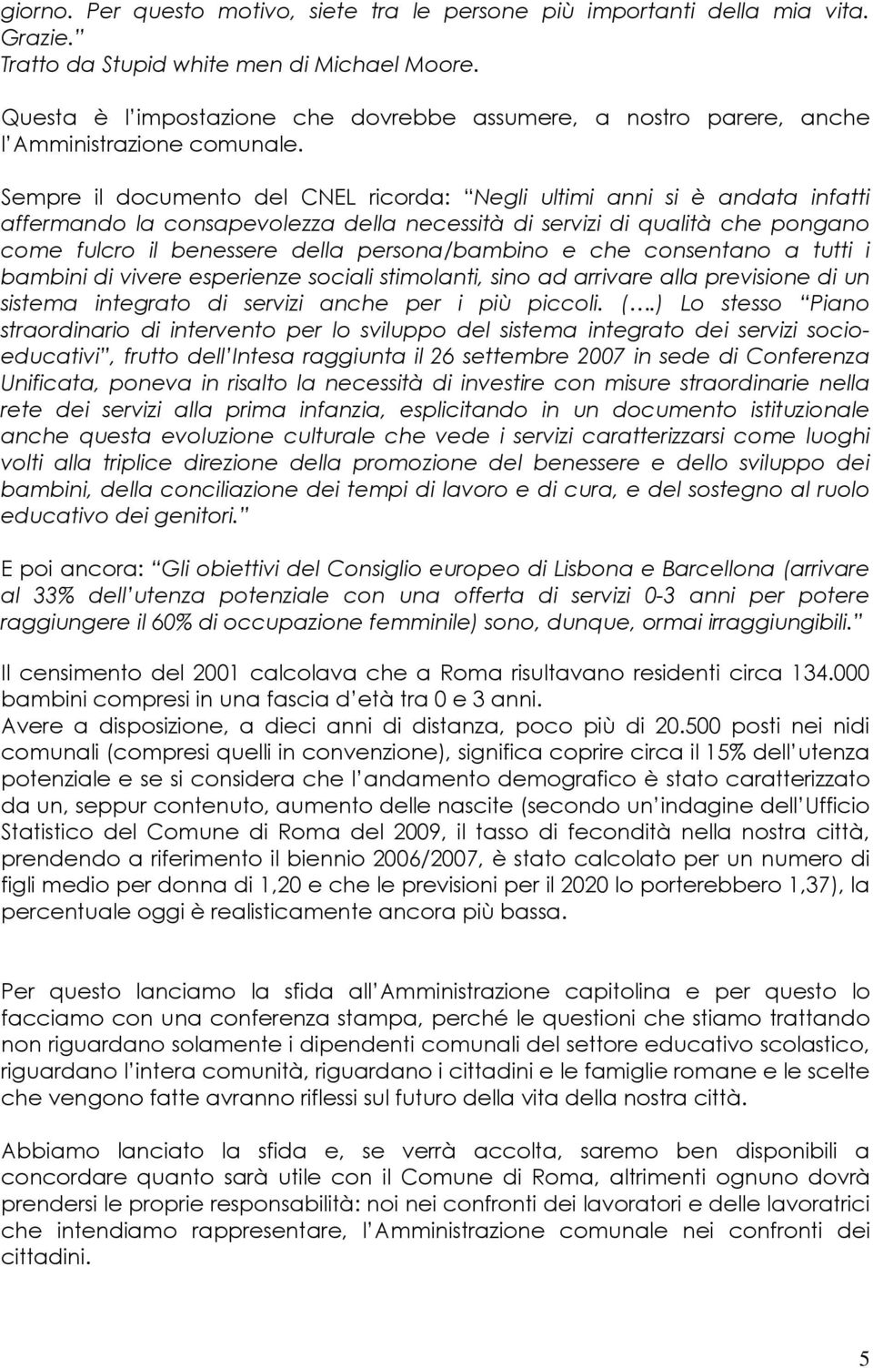 Sempre il documento del CNEL ricorda: Negli ultimi anni si è andata infatti affermando la consapevolezza della necessità di servizi di qualità che pongano come fulcro il benessere della