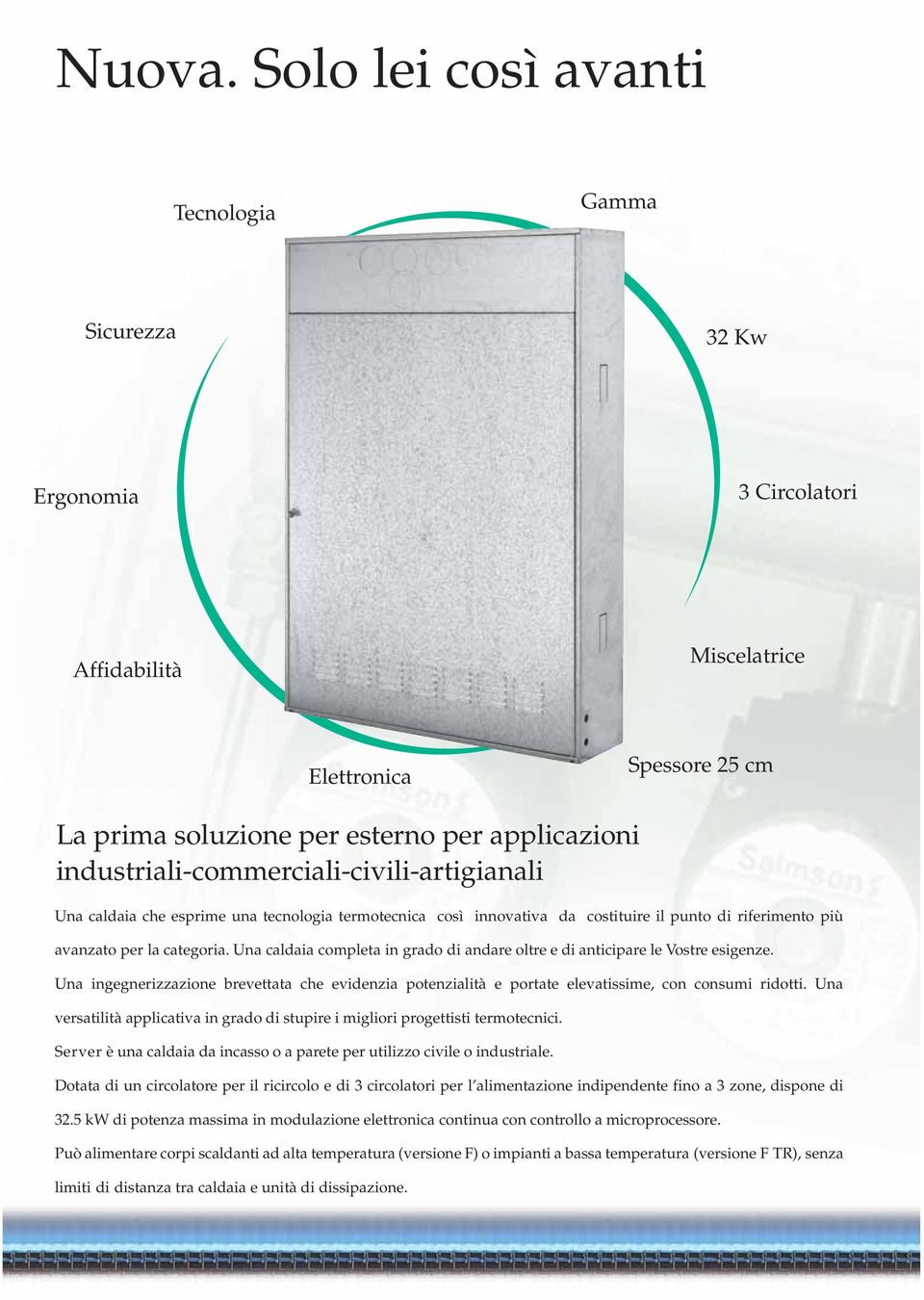 industriali-commerciali-civili-artigianali Una caldaia che esprime una tecnologia termotecnica così innovativa da costituire il punto di riferimento più avanzato per la categoria.