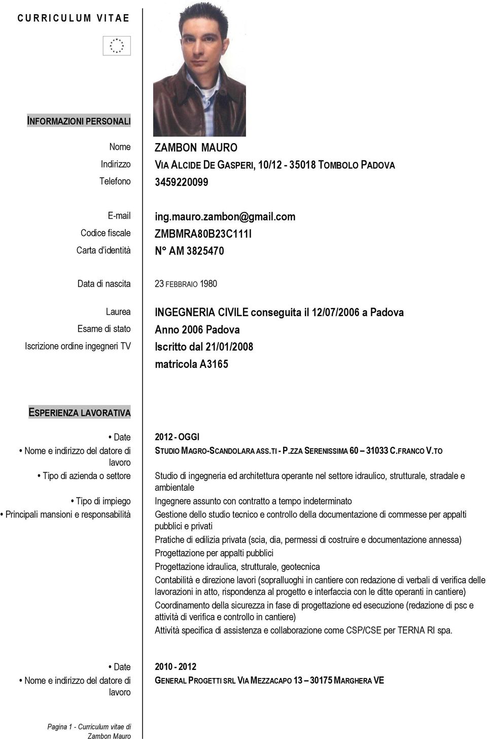 Iscrizione ordine ingegneri TV Iscritto dal 21/01/2008 matricola A3165 ESPERIENZA LAVORATIVA Date Nome e indirizzo del datore di Tipo di azienda o settore Tipo di impiego Principali mansioni e