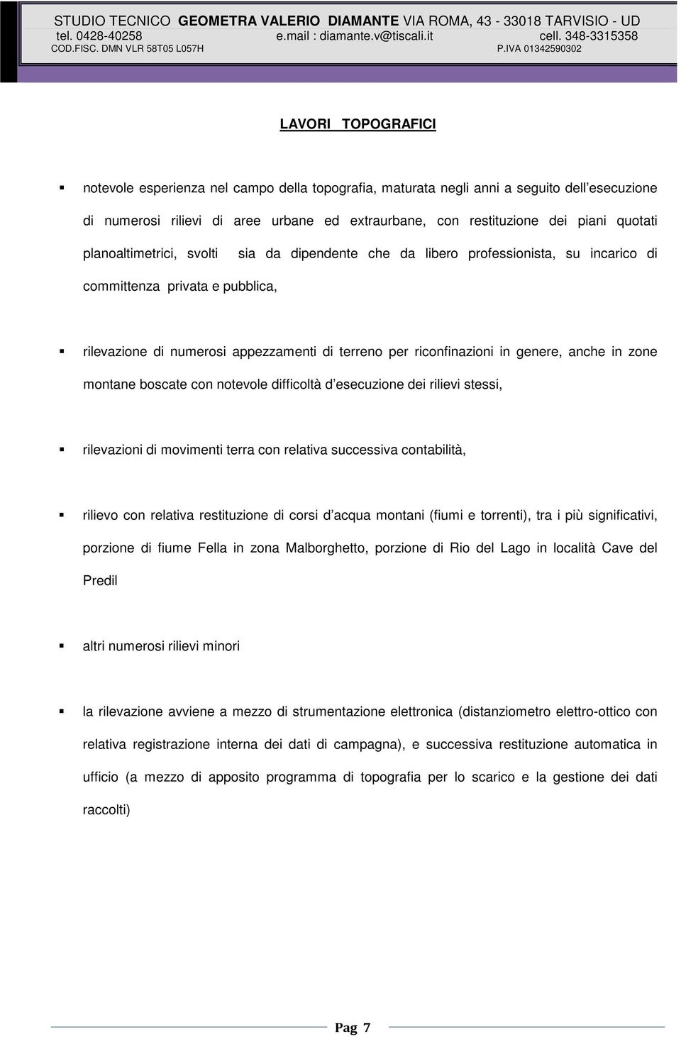 anche in zone montane boscate con notevole difficoltà d esecuzione dei rilievi stessi, rilevazioni di movimenti terra con relativa successiva contabilità, rilievo con relativa restituzione di corsi d