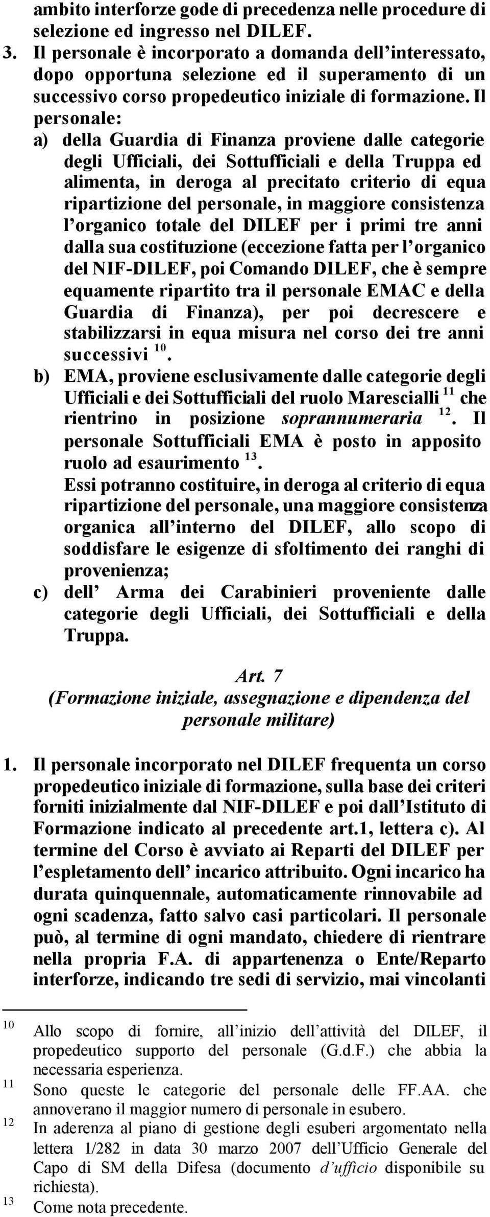 Il personale: a) della Guardia di Finanza proviene dalle categorie degli Ufficiali, dei Sottufficiali e della Truppa ed alimenta, in deroga al precitato criterio di equa ripartizione del personale,