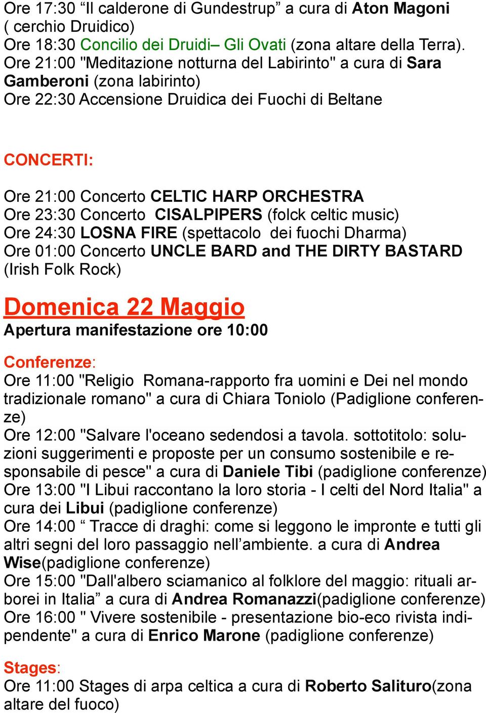 23:30 Concerto CISALPIPERS (folck celtic music) Ore 24:30 LOSNA FIRE (spettacolo dei fuochi Dharma) Ore 01:00 Concerto UNCLE BARD and THE DIRTY BASTARD (Irish Folk Rock) Domenica 22 Maggio Apertura