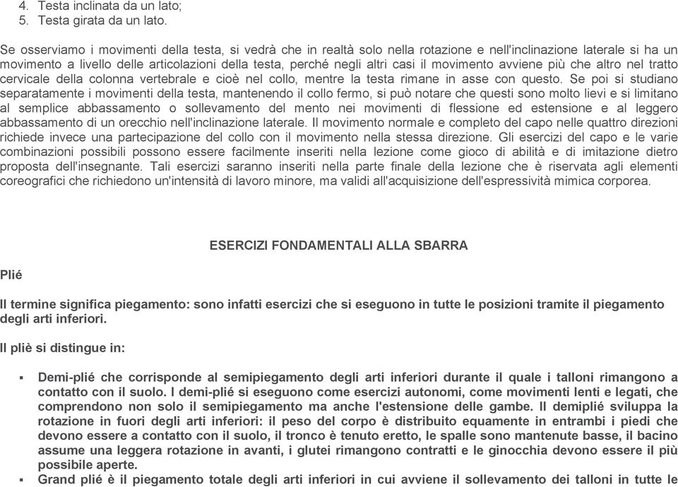 il movimento avviene più che altro nel tratto cervicale della colonna vertebrale e cioè nel collo, mentre la testa rimane in asse con questo.