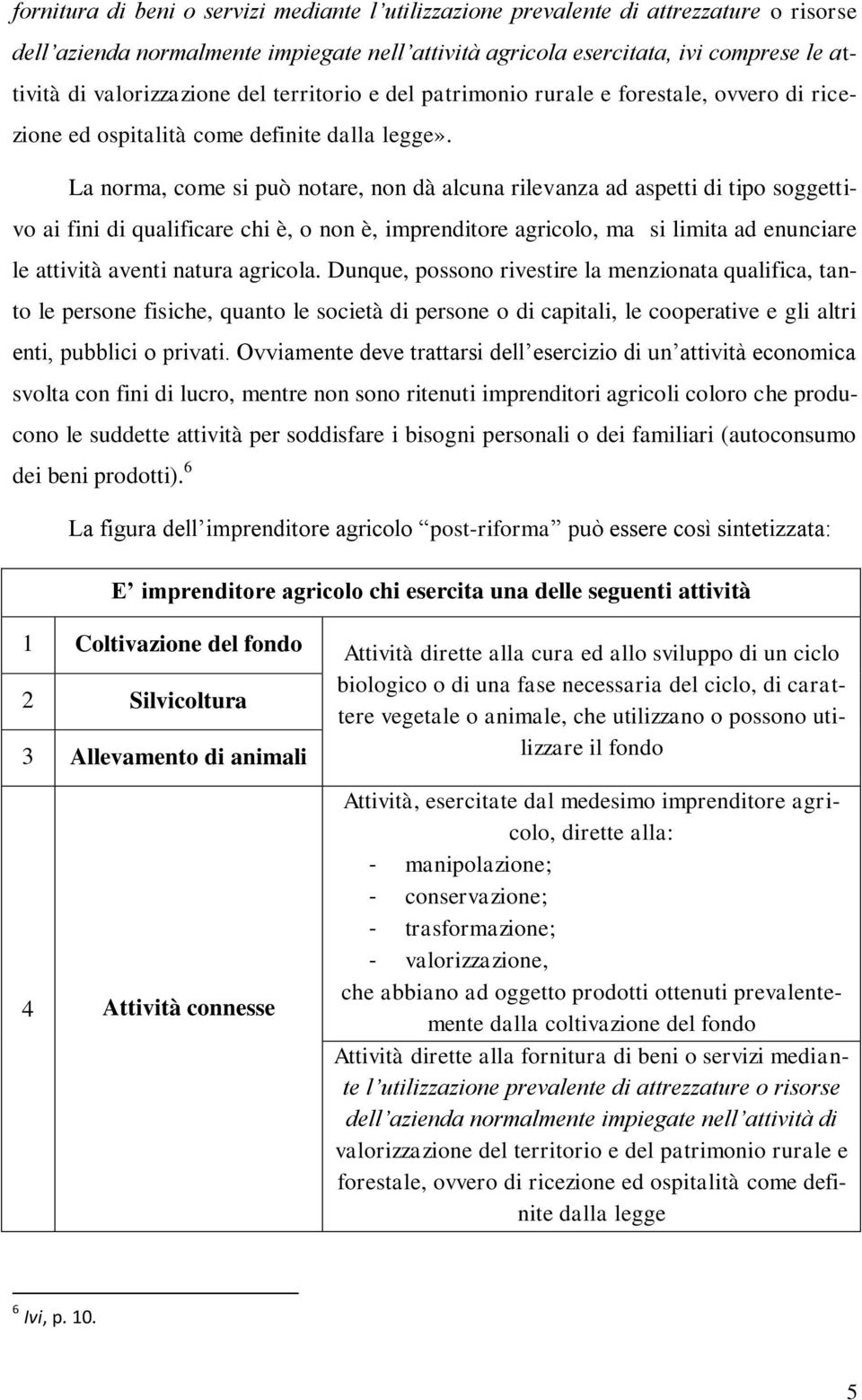 La norma, come si può notare, non dà alcuna rilevanza ad aspetti di tipo soggettivo ai fini di qualificare chi è, o non è, imprenditore agricolo, ma si limita ad enunciare le attività aventi natura