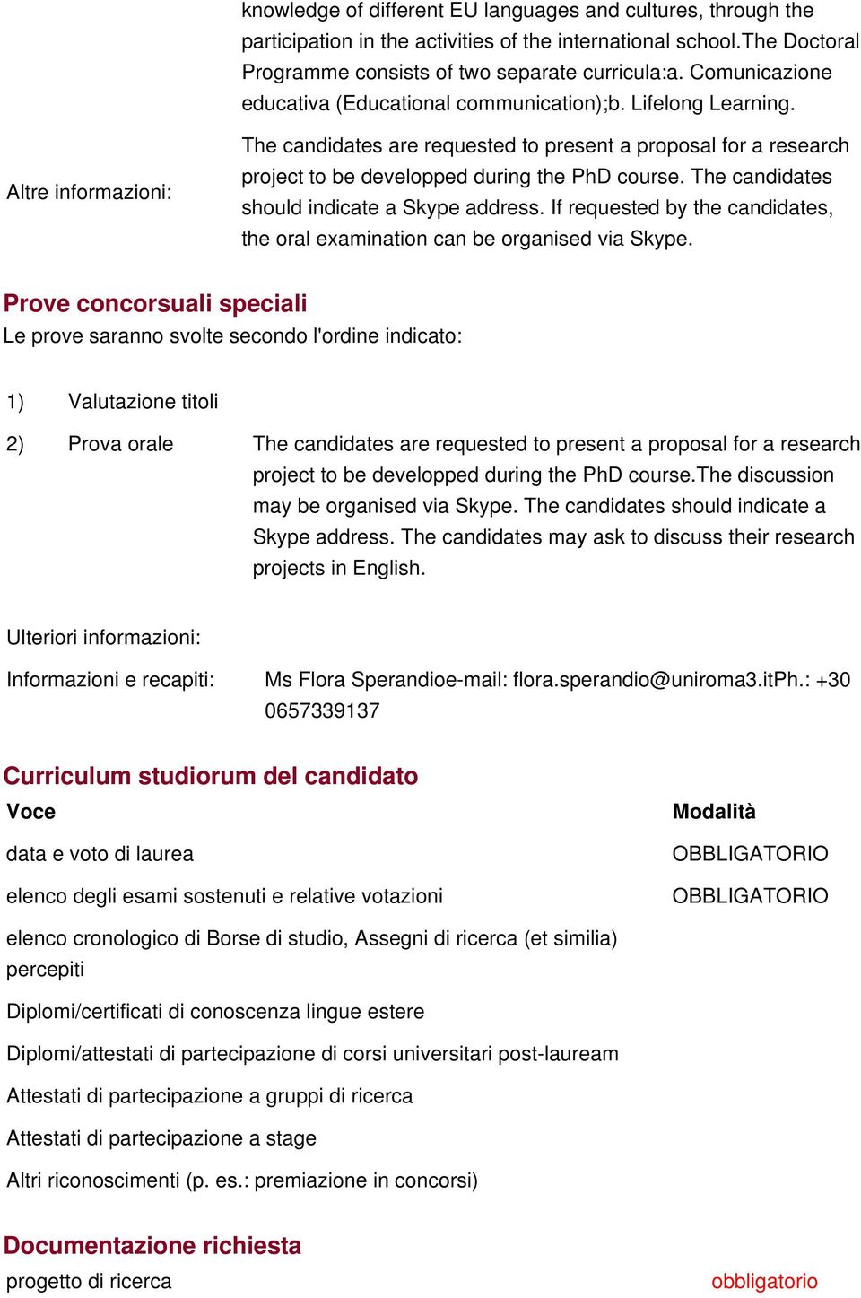 Altre informazioni: The candidates are requested to present a proposal for a research project to be developped during the PhD course. The candidates should indicate a Skype address.