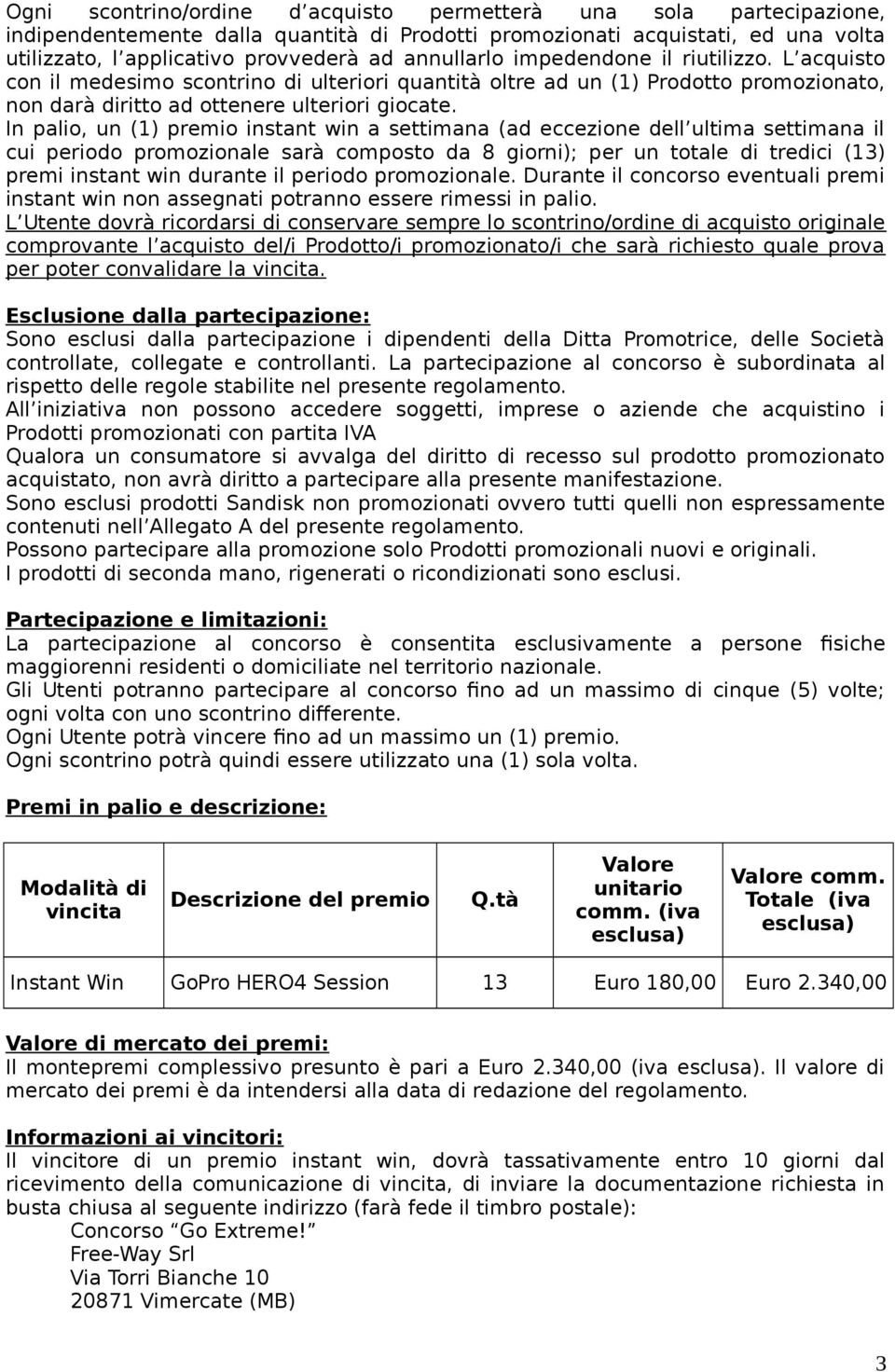 In palio, un (1) premio instant win a settimana (ad eccezione dell ultima settimana il cui periodo promozionale sarà composto da 8 giorni); per un totale di tredici (13) premi instant win durante il