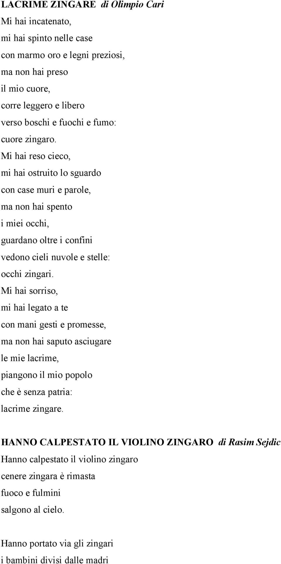 Mi hai reso cieco, mi hai ostruito lo sguardo con case muri e parole, ma non hai spento i miei occhi, guardano oltre i confini vedono cieli nuvole e stelle: occhi zingari.