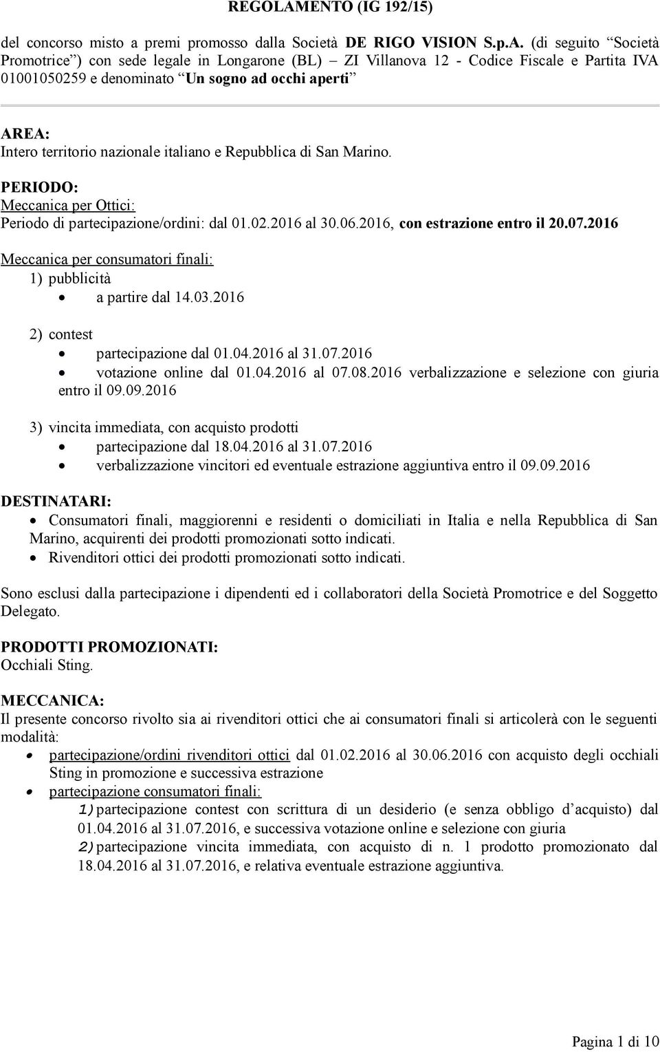 (di seguito Società Promotrice ) con sede legale in Longarone (BL) ZI Villanova 12 - Codice Fiscale e Partita IVA 01001050259 e denominato Un sogno ad occhi aperti AREA: Intero territorio nazionale