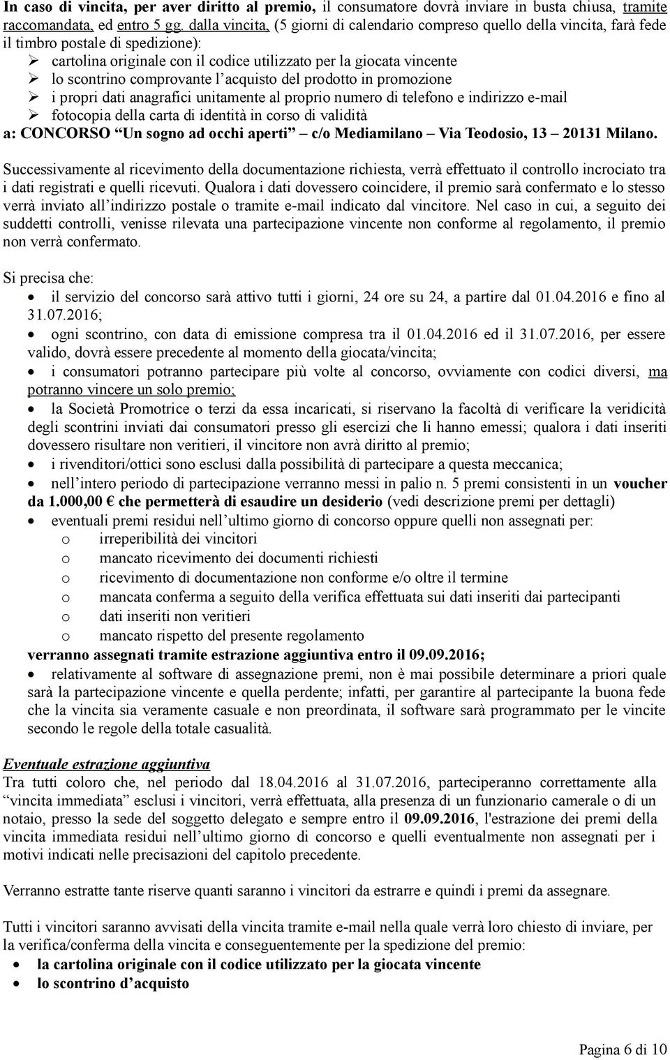 comprovante l acquisto del prodotto in promozione i propri dati anagrafici unitamente al proprio numero di telefono e indirizzo e-mail fotocopia della carta di identità in corso di validità a: