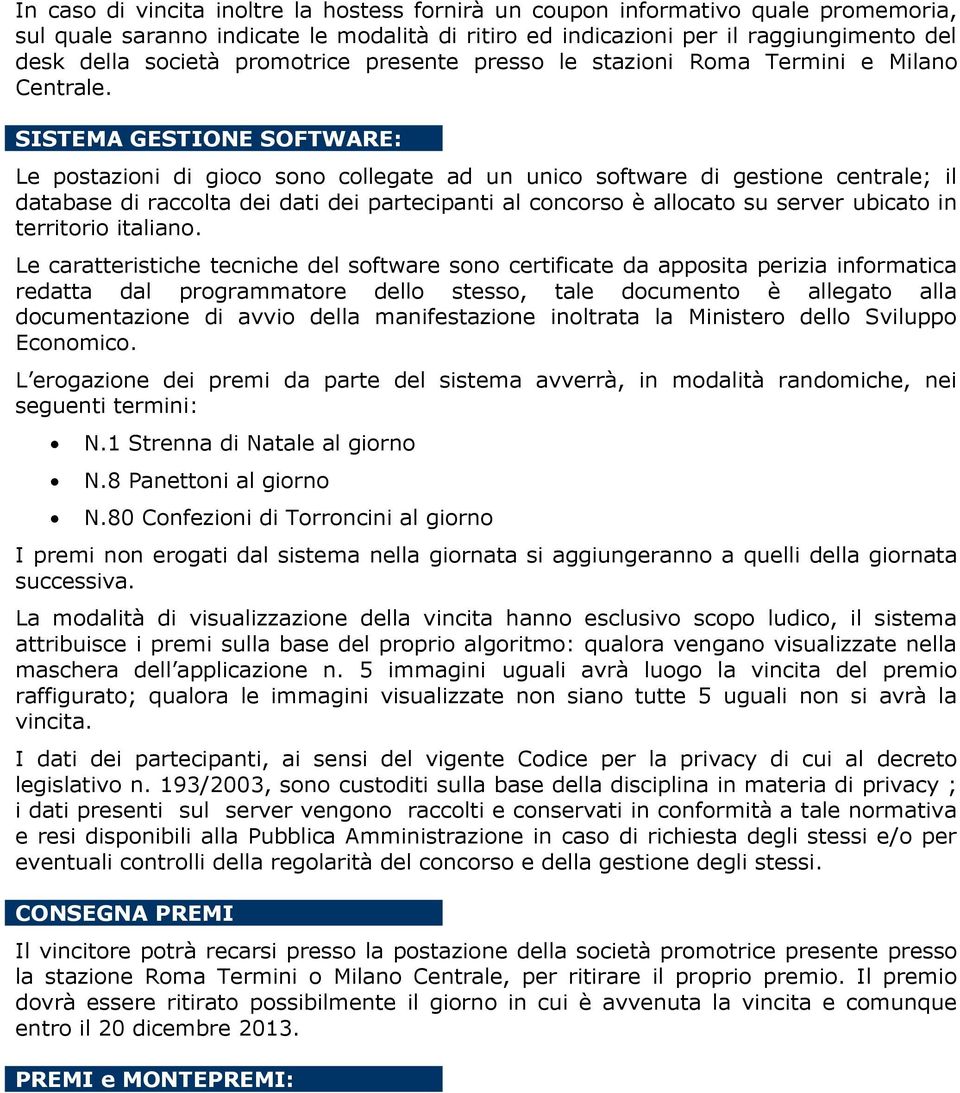 SISTEMA GESTIONE SOFTWARE: Le postazioni di gioco sono collegate ad un unico software di gestione centrale; il database di raccolta dei dati dei partecipanti al concorso è allocato su server ubicato