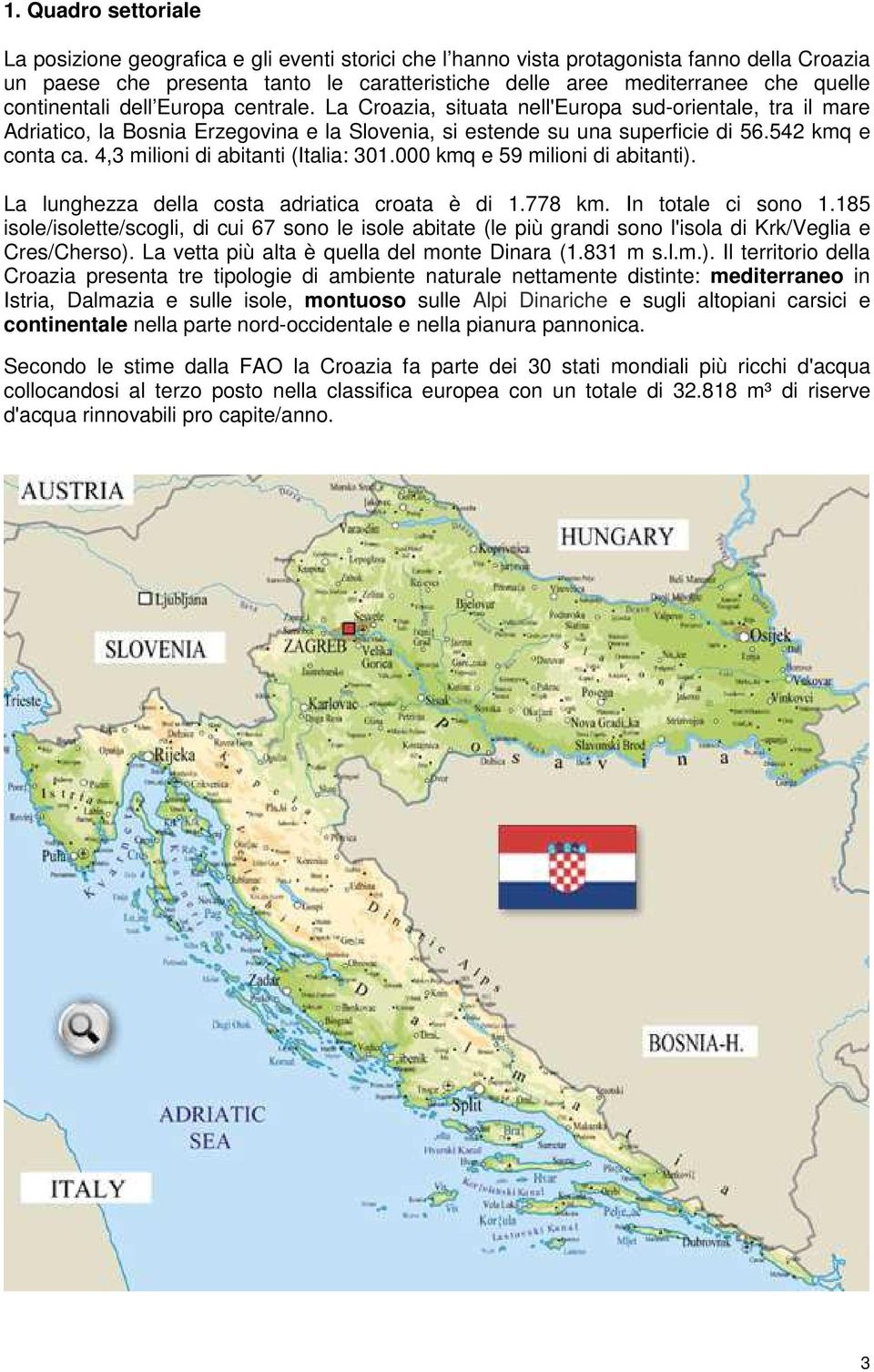 4,3 milioni di abitanti (Italia: 301.000 kmq e 59 milioni di abitanti). La lunghezza della costa adriatica croata è di 1.778 km. In totale ci sono 1.
