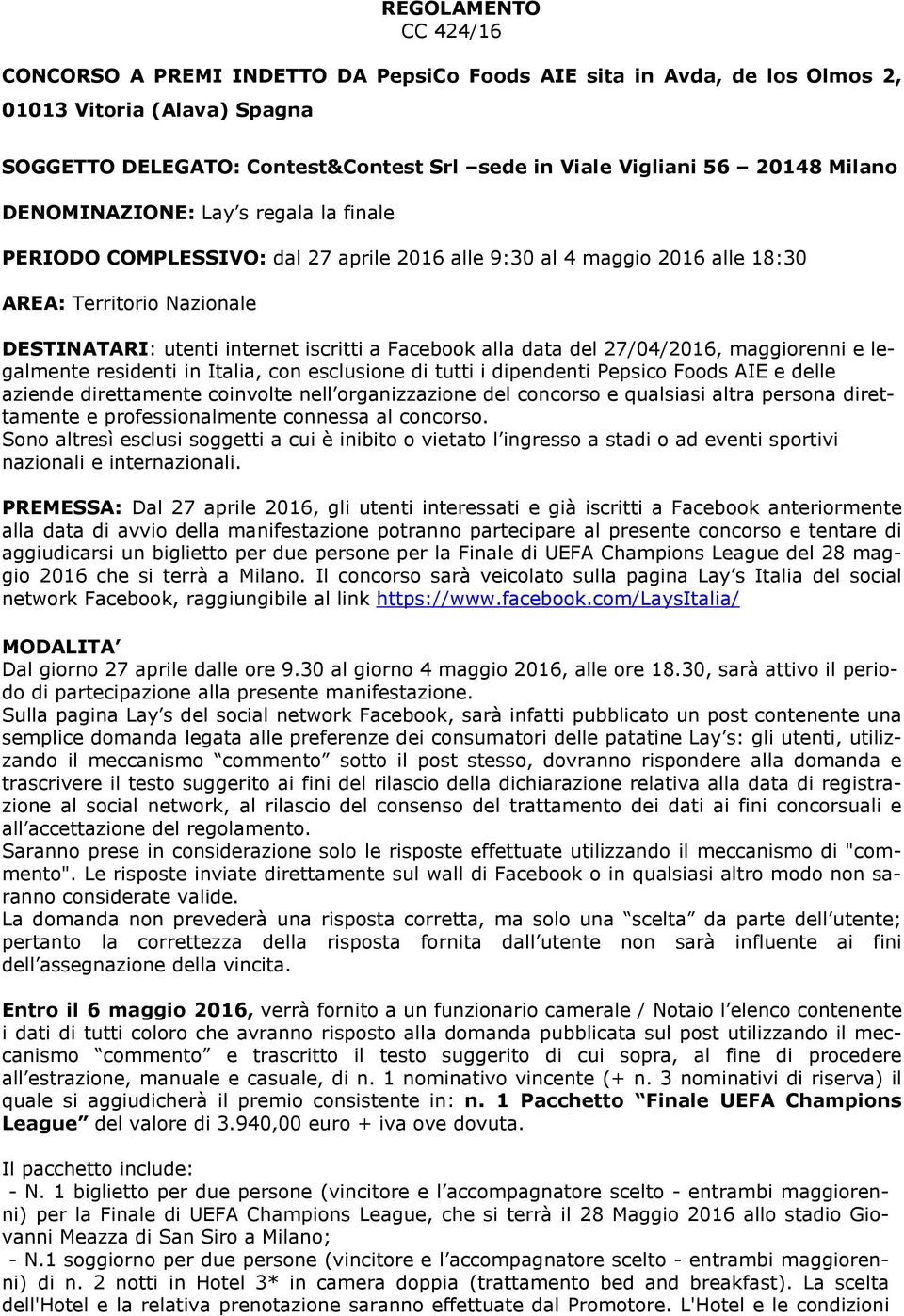 alla data del 27/04/2016, maggiorenni e legalmente residenti in Italia, con esclusione di tutti i dipendenti Pepsico Foods AIE e delle aziende direttamente coinvolte nell organizzazione del concorso