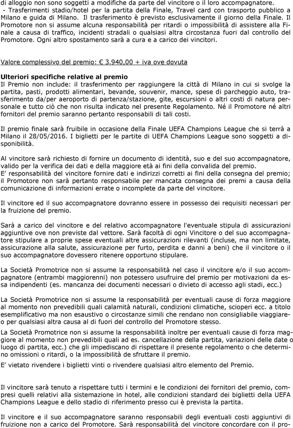 Il Promotore non si assume alcuna responsabilità per ritardi o impossibilità di assistere alla Finale a causa di traffico, incidenti stradali o qualsiasi altra circostanza fuori dal controllo del