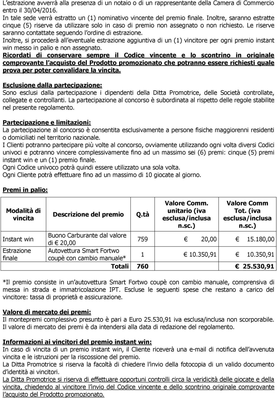 Inoltre, si procederà all eventuale estrazione aggiuntiva di un (1) vincitore per ogni premio instant win messo in palio e non assegnato.