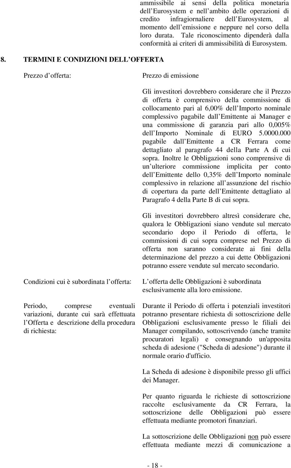 Prezzo d offerta: Prezzo di emissione Gli investitori dovrebbero considerare che il Prezzo di offerta è comprensivo della commissione di collocamento pari al 6,00% dell Importo nominale complessivo