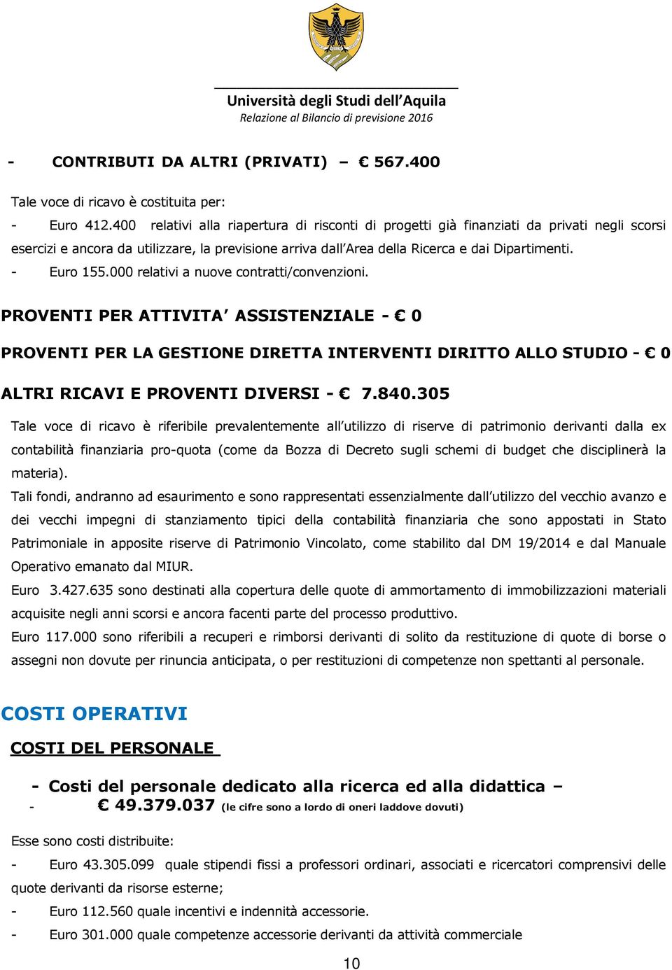 - Euro 155.000 relativi a nuove contratti/convenzioni. PROVENTI PER ATTIVITA ASSISTENZIALE - 0 PROVENTI PER LA GESTIONE DIRETTA INTERVENTI DIRITTO ALLO STUDIO - 0 ALTRI RICAVI E PROVENTI DIVERSI - 7.