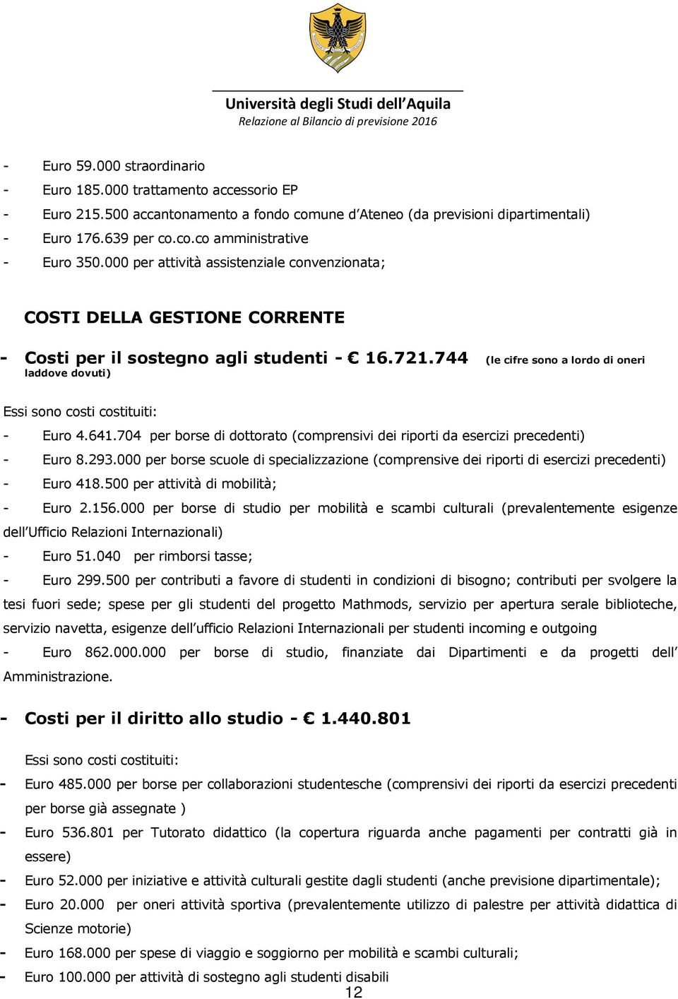 744 (le cifre sono a lordo di oneri laddove dovuti) Essi sono costi costituiti: - Euro 4.641.704 per borse di dottorato (comprensivi dei riporti da esercizi precedenti) - Euro 8.293.