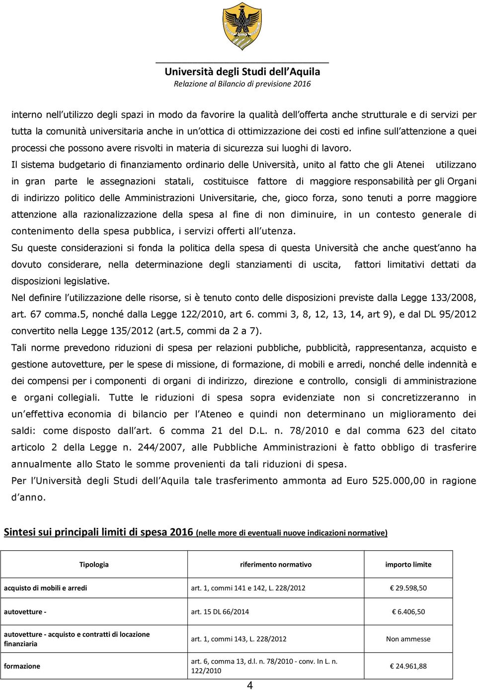 Il sistema budgetario di finanziamento ordinario delle Università, unito al fatto che gli Atenei utilizzano in gran parte le assegnazioni statali, costituisce fattore di maggiore responsabilità per