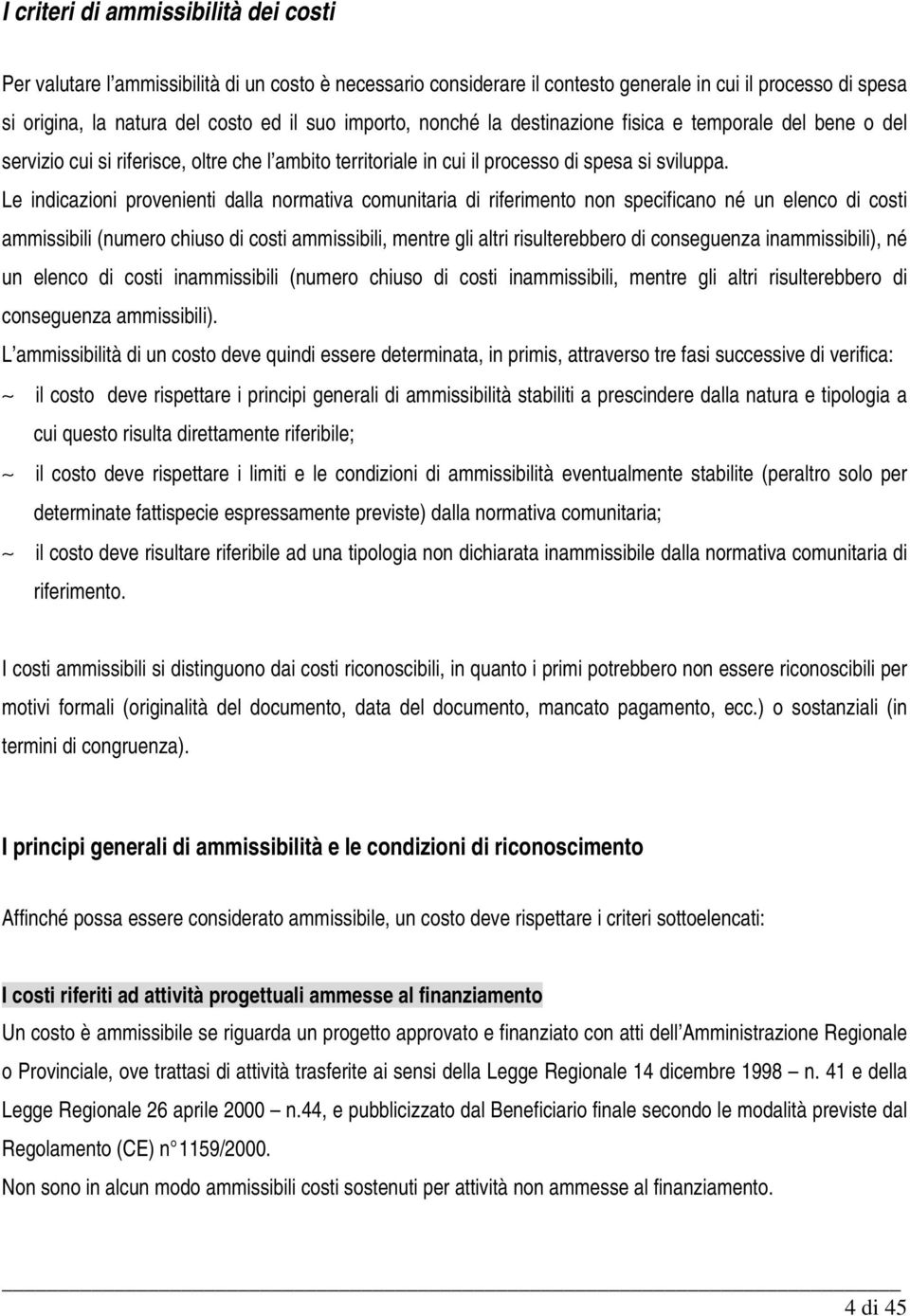 Le indicazioni provenienti dalla normativa comunitaria di riferimento non specificano né un elenco di costi ammissibili (numero chiuso di costi ammissibili, mentre gli altri risulterebbero di