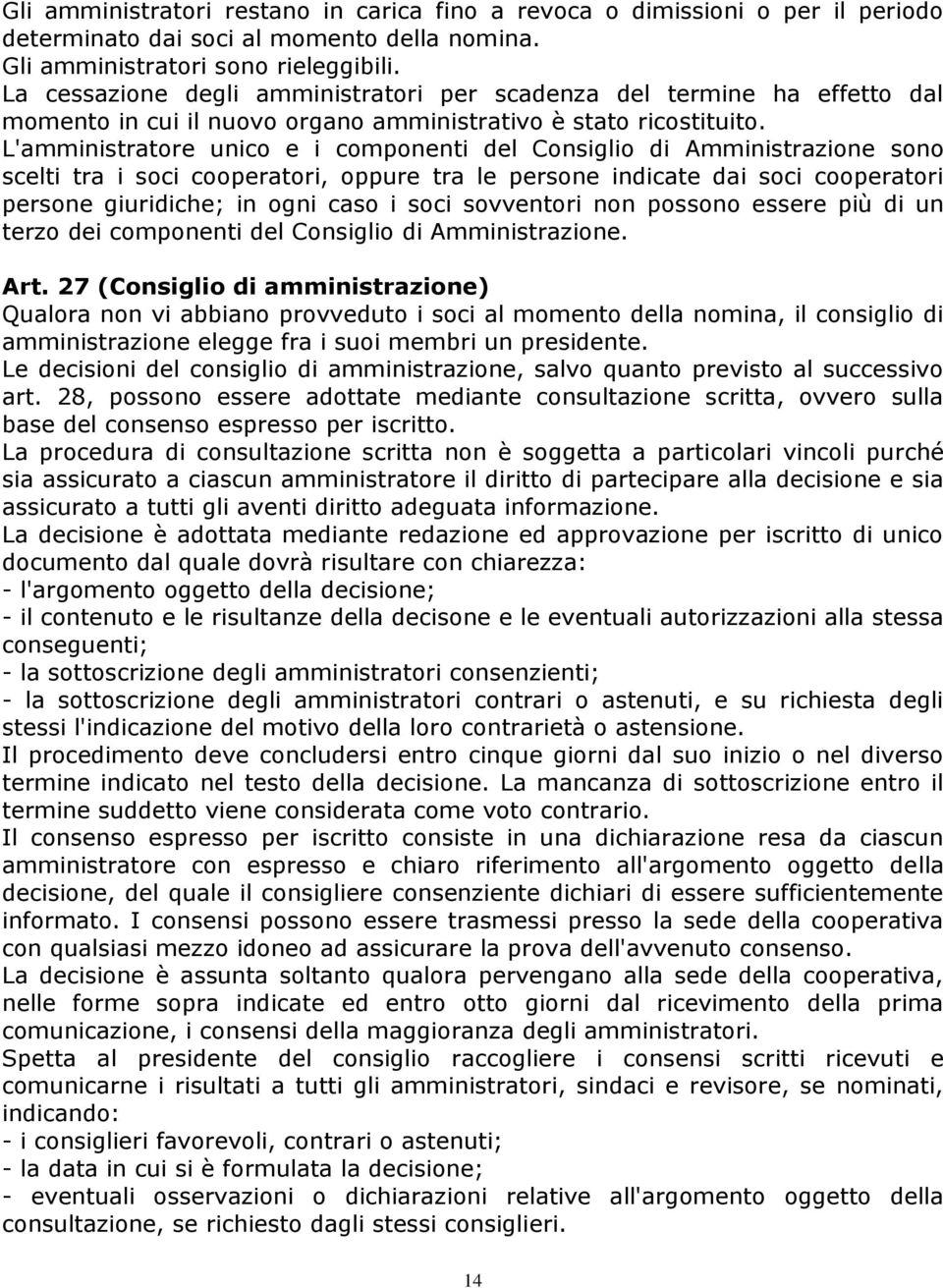 L'amministratore unico e i componenti del Consiglio di Amministrazione sono scelti tra i soci cooperatori, oppure tra le persone indicate dai soci cooperatori persone giuridiche; in ogni caso i soci