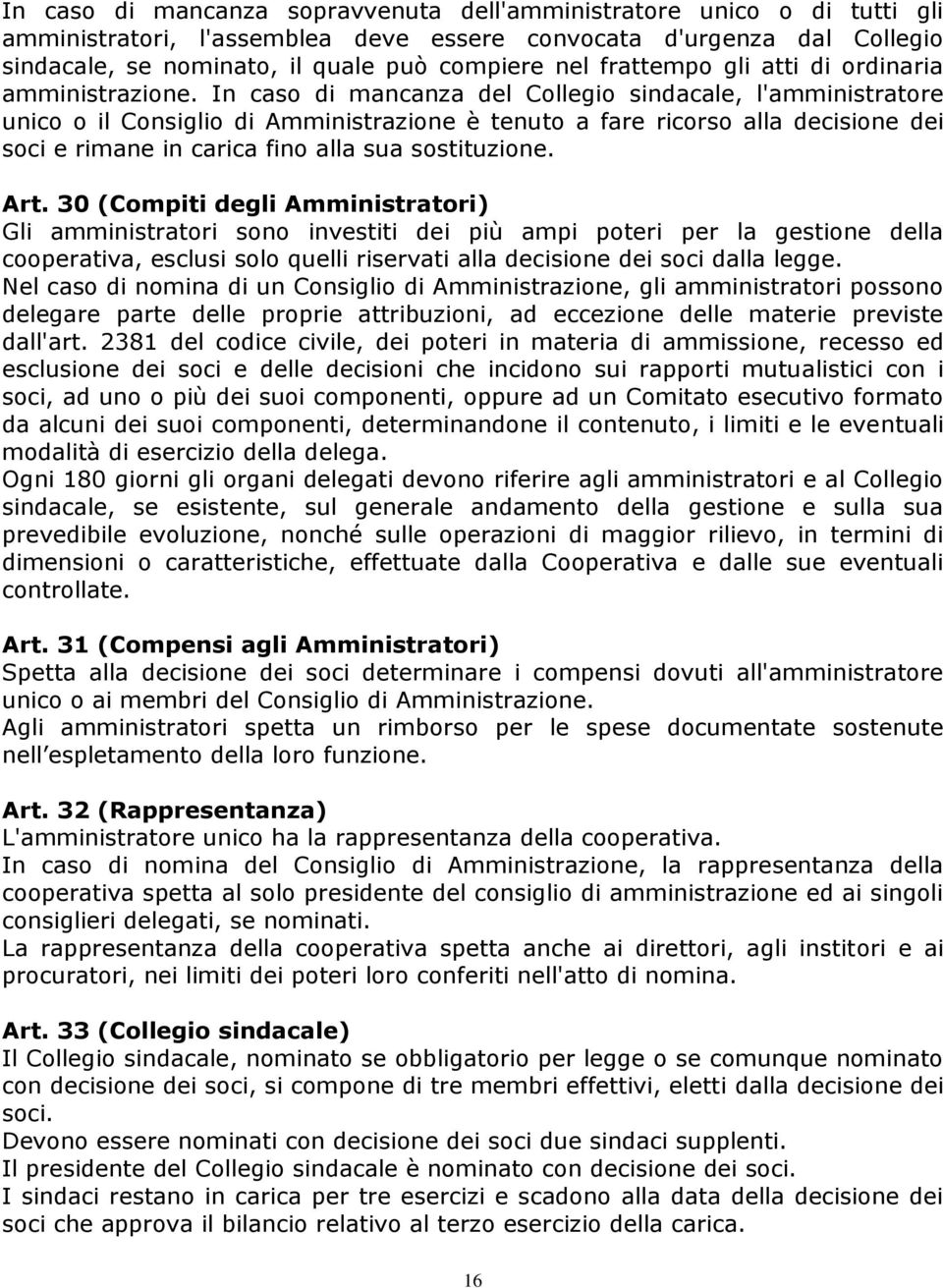 In caso di mancanza del Collegio sindacale, l'amministratore unico o il Consiglio di Amministrazione è tenuto a fare ricorso alla decisione dei soci e rimane in carica fino alla sua sostituzione. Art.