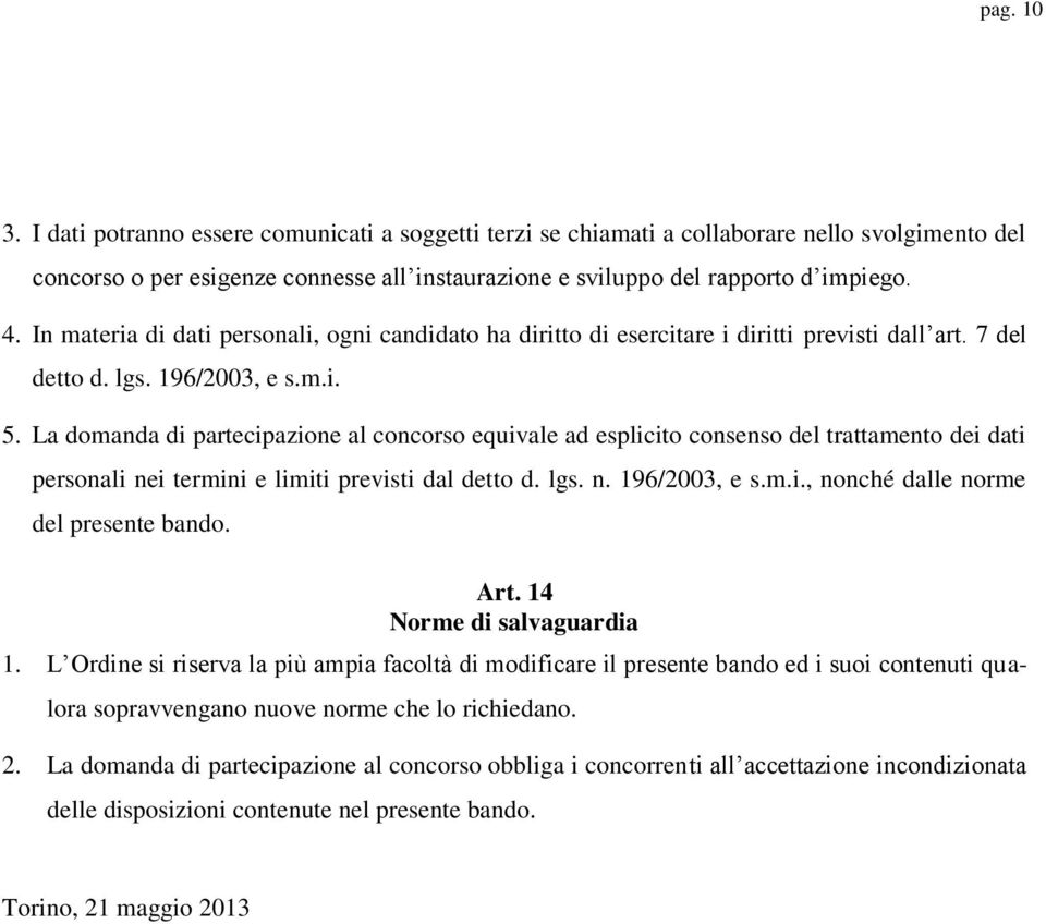 La domanda di partecipazione al concorso equivale ad esplicito consenso del trattamento dei dati personali nei termini e limiti previsti dal detto d. lgs. n. 196/2003, e s.m.i., nonché dalle norme del presente bando.