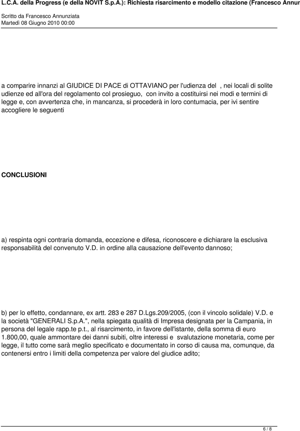 la esclusiva responsabilità del convenuto V.D. in ordine alla causazione dell'evento dannoso; b) per lo effetto, condannare, ex artt. 283 e 287 D.Lgs.209/2005, (con il vincolo solidale) V.D. e la società "GENERALI S.