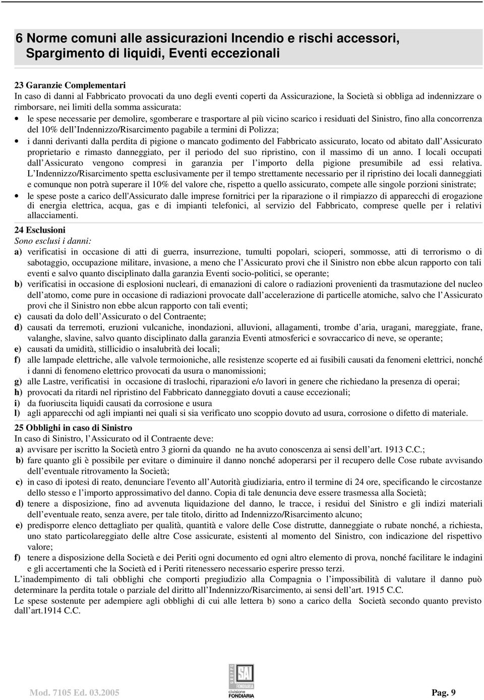 residuati del Sinistro, fino alla concorrenza del 10% dell Indennizzo/Risarcimento pagabile a termini di Polizza; i danni derivanti dalla perdita di pigione o mancato godimento del Fabbricato