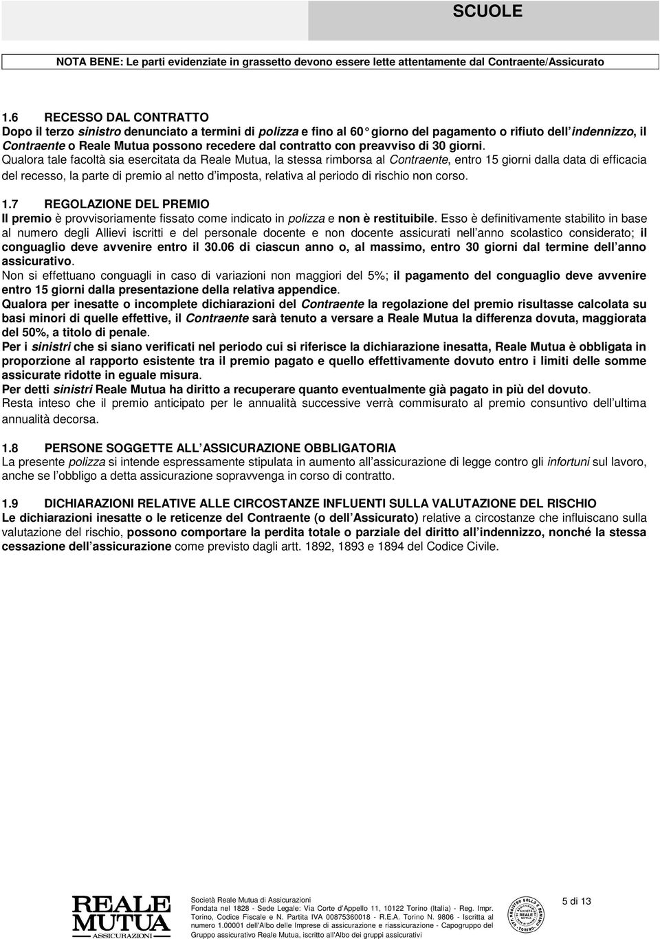 Qualora tale facoltà sia esercitata da Reale Mutua, la stessa rimborsa al Contraente, entro 15 giorni dalla data di efficacia del recesso, la parte di premio al netto d imposta, relativa al periodo