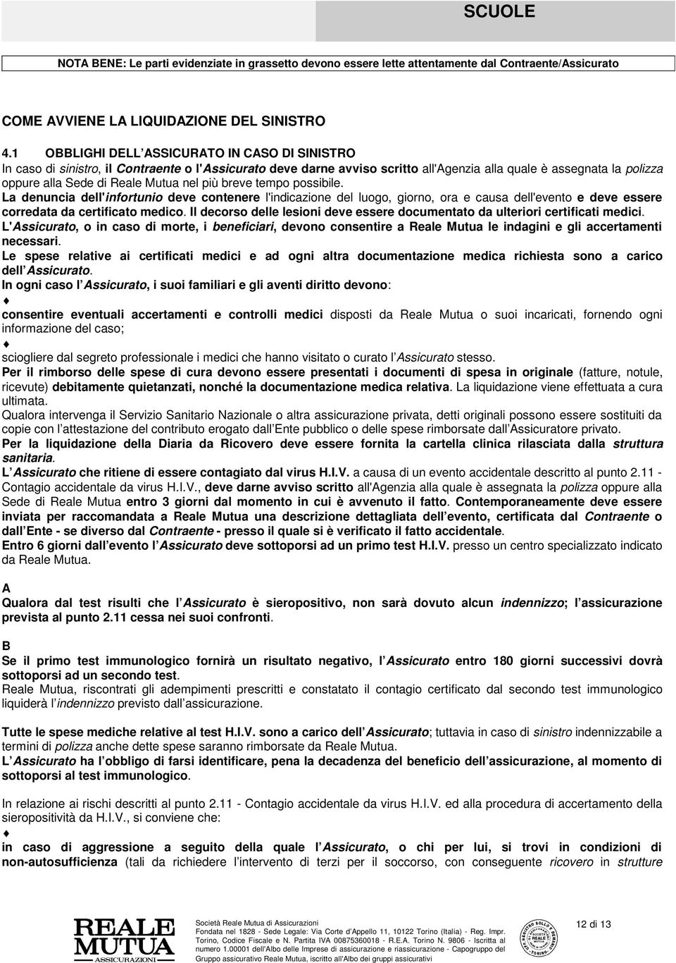 Mutua nel più breve tempo possibile. La denuncia dell'infortunio deve contenere l'indicazione del luogo, giorno, ora e causa dell'evento e deve essere corredata da certificato medico.