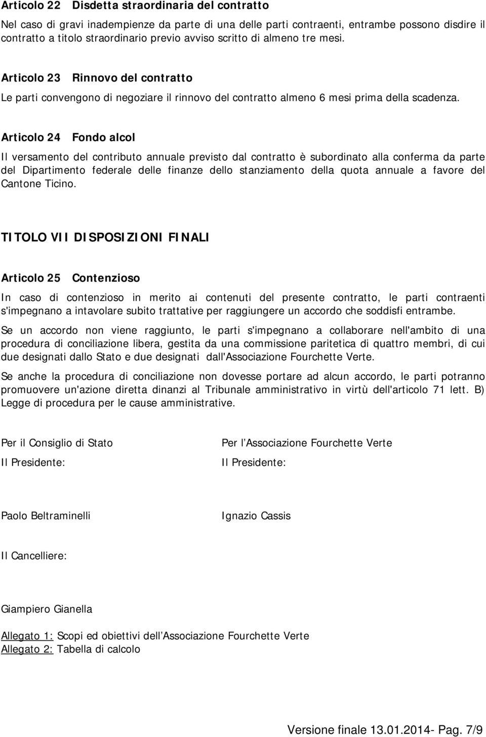 Articolo 24 Fondo alcol Il versamento del contributo annuale previsto dal contratto è subordinato alla conferma da parte del Dipartimento federale delle finanze dello stanziamento della quota annuale