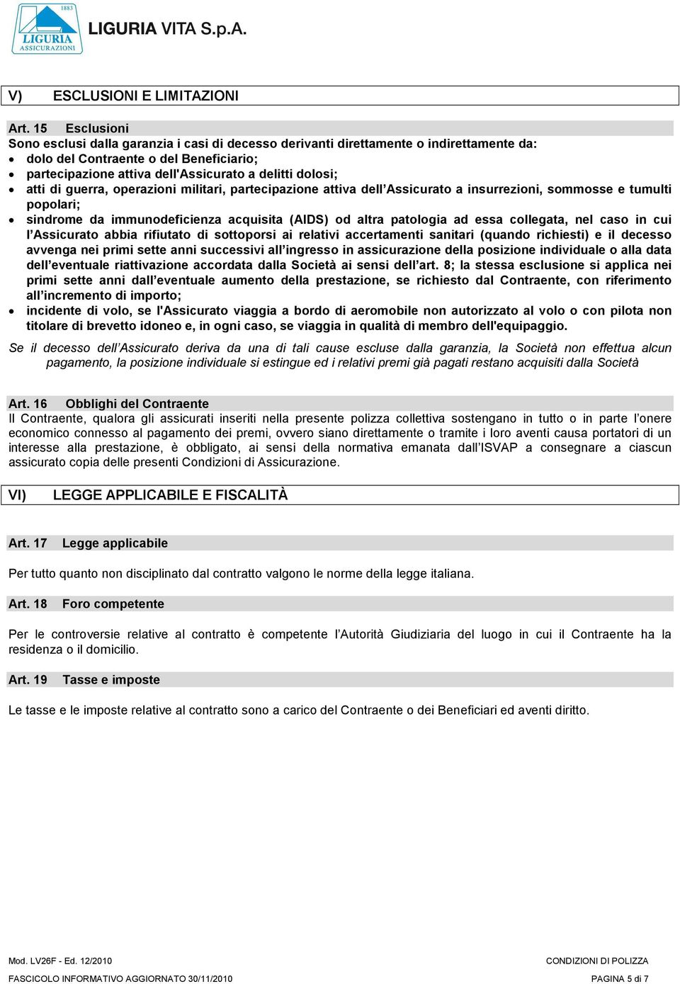 atti di guerra, operazioni militari, partecipazione attiva dell Assicurato a insurrezioni, sommosse e tumulti popolari; sindrome da immunodeficienza acquisita (AIDS) od altra patologia ad essa