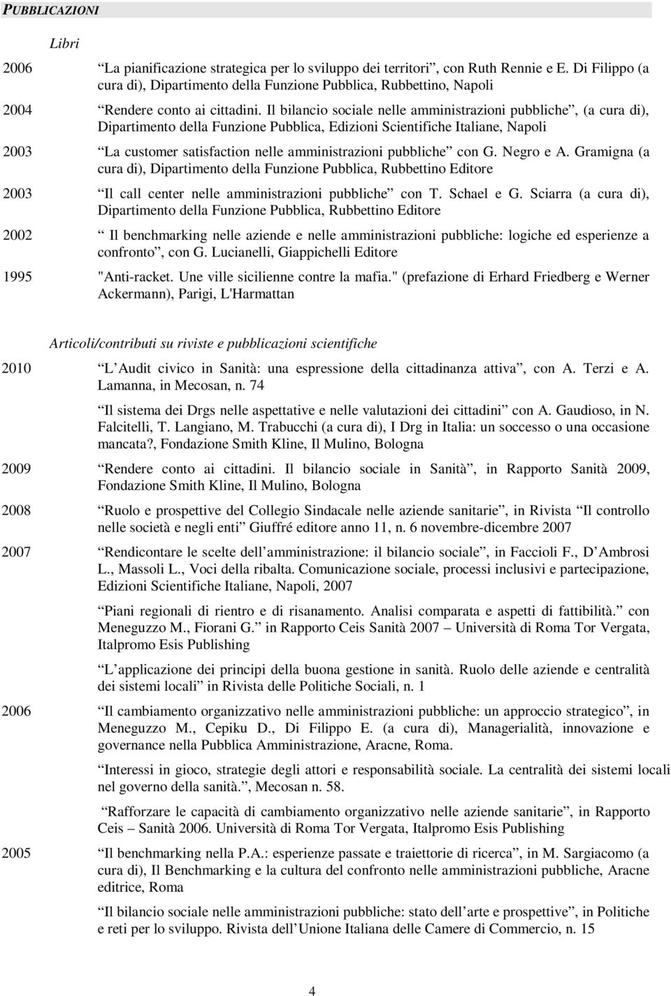 Il bilancio sociale nelle amministrazioni pubbliche, (a cura di), Dipartimento della Funzione Pubblica, Edizioni Scientifiche Italiane, Napoli 2003 La customer satisfaction nelle amministrazioni