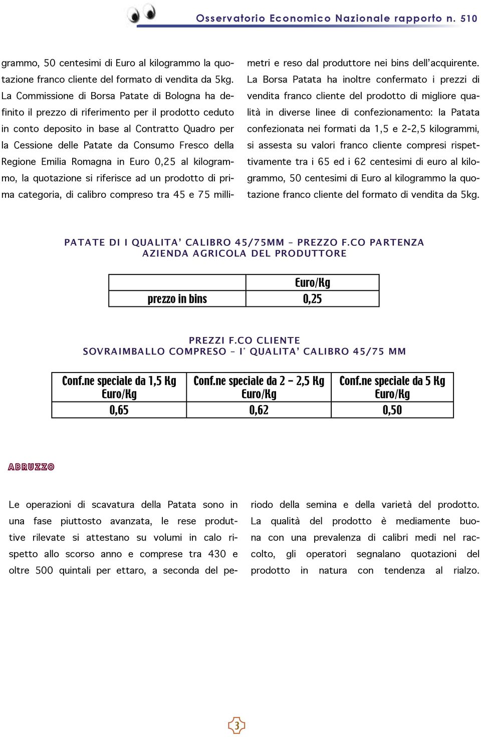 della Regione Emilia Romagna in Euro 0,25 al kilogrammo, la quotazione si riferisce ad un prodotto di prima categoria, di calibro compreso tra 45 e 75 millimetri e reso dal produttore nei bins