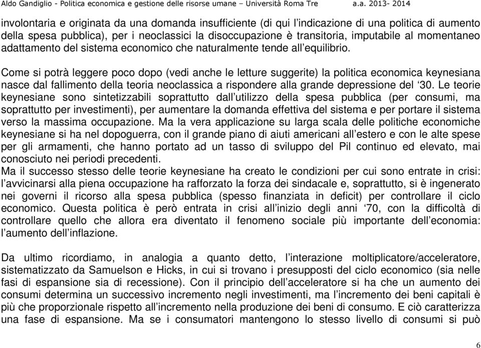 Come si potrà leggere poco dopo (vedi anche le letture suggerite) la politica economica keynesiana nasce dal fallimento della teoria neoclassica a rispondere alla grande depressione del 30.