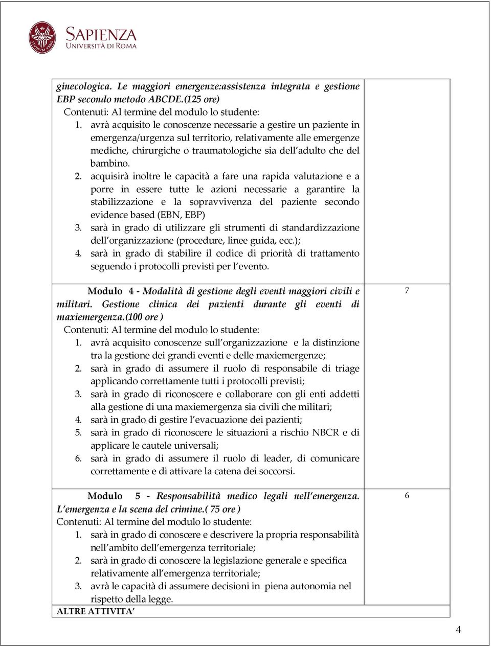 2. acquisirà inoltre le capacità a fare una rapida valutazione e a porre in essere tutte le azioni necessarie a garantire la stabilizzazione e la sopravvivenza del paziente secondo evidence based