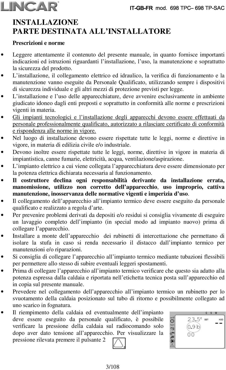 L installazione, il collegamento elettrico ed idraulico, la verifica di funzionamento e la manutenzione vanno eseguite da Personale Qualificato, utilizzando sempre i dispositivi di sicurezza