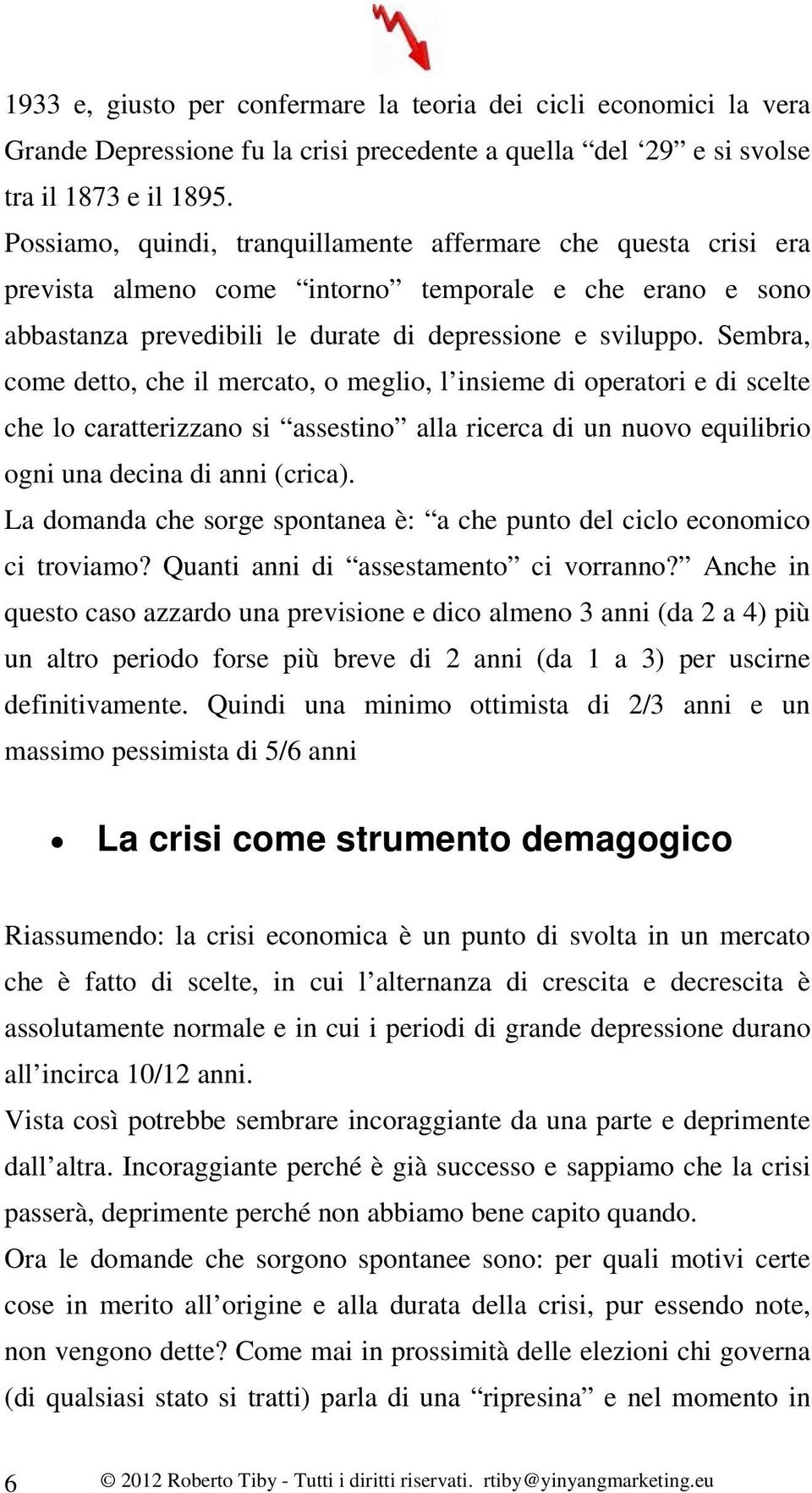 Sembra, come detto, che il mercato, o meglio, l insieme di operatori e di scelte che lo caratterizzano si assestino alla ricerca di un nuovo equilibrio ogni una decina di anni (crica).