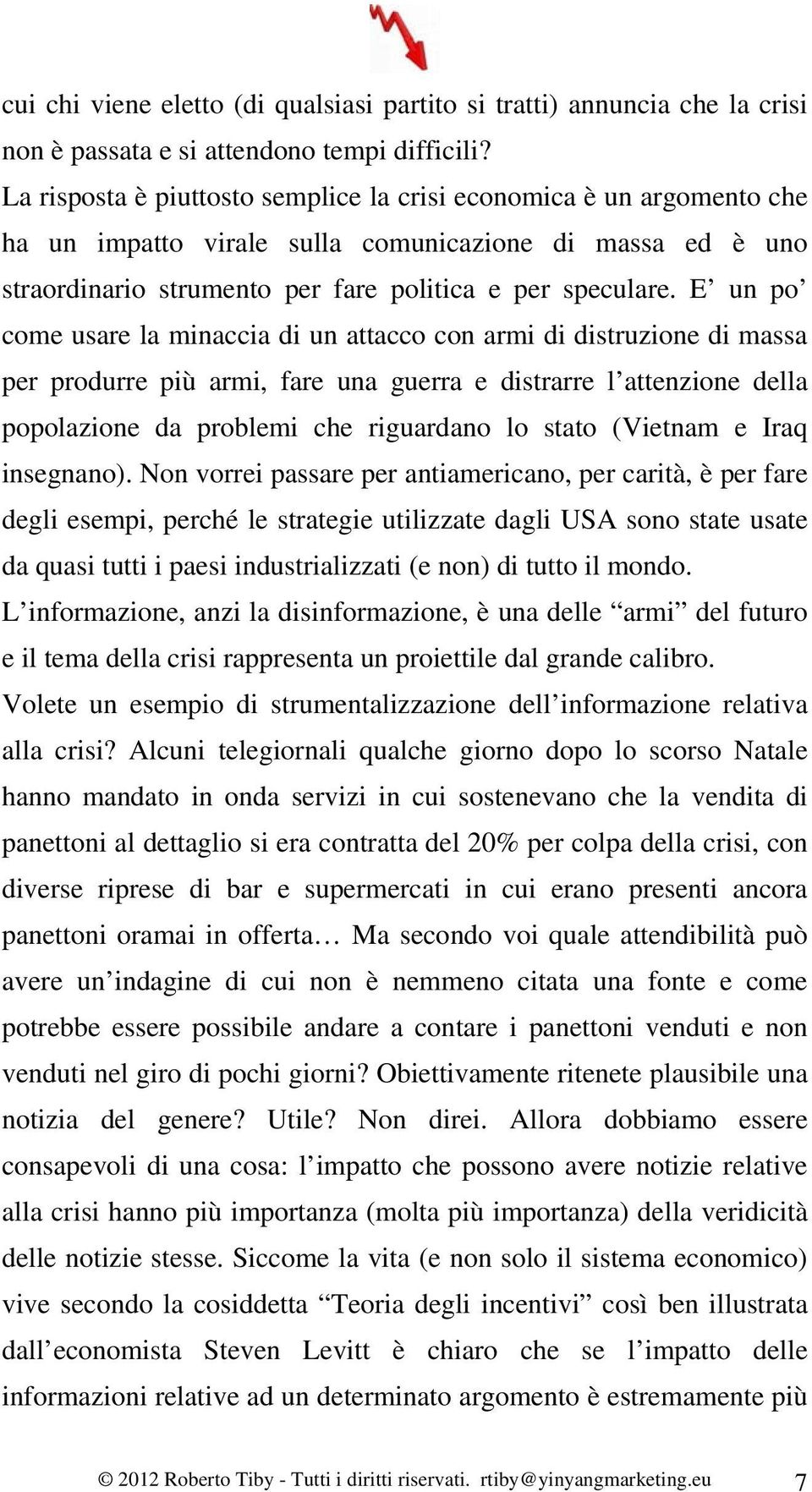 E un po come usare la minaccia di un attacco con armi di distruzione di massa per produrre più armi, fare una guerra e distrarre l attenzione della popolazione da problemi che riguardano lo stato