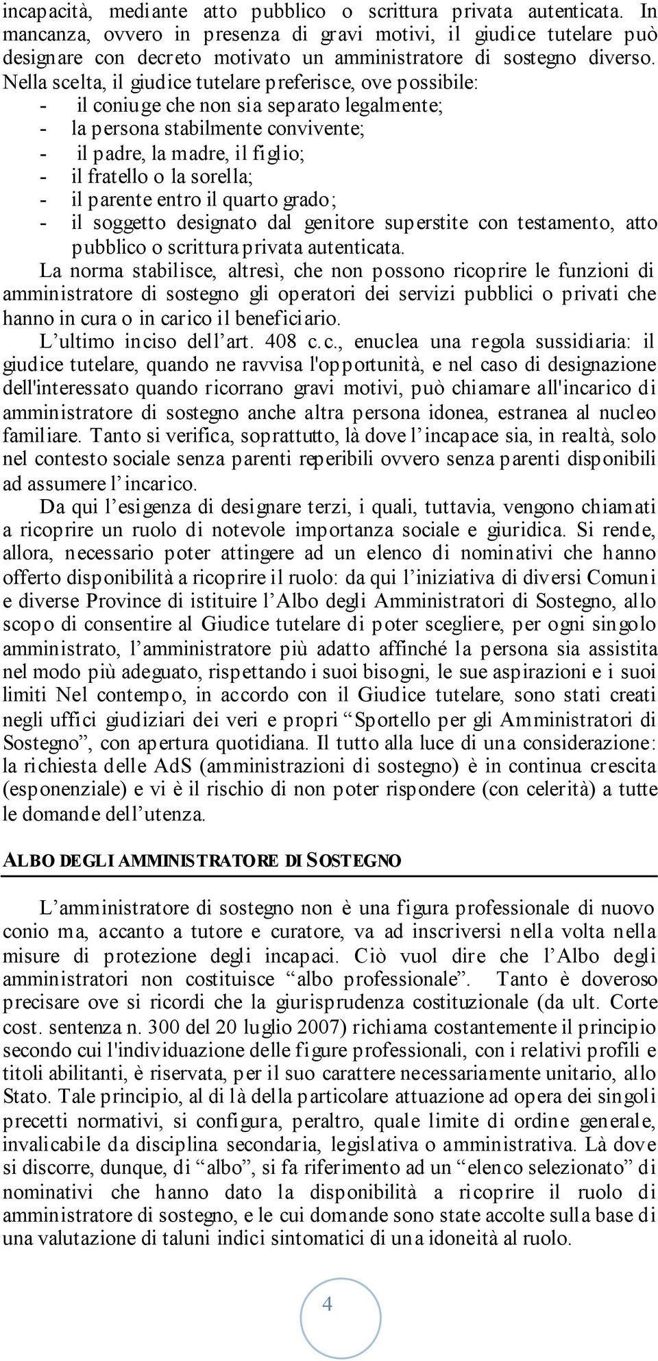 Nella scelta, il giudice tutelare preferisce, ove possibile: - il coniuge che non sia separato legalmente; - la persona stabilmente convivente; - il padre, la madre, il figlio; - il fratello o la