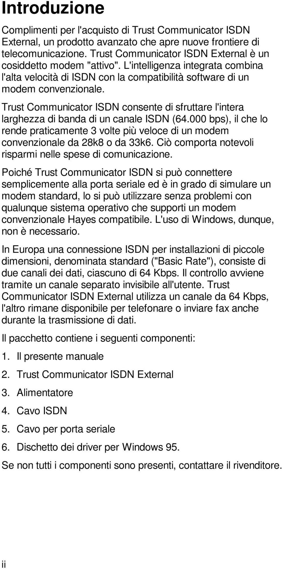 Trust Communicator ISDN consente di sfruttare l'intera larghezza di banda di un canale ISDN (64.000 bps), il che lo rende praticamente 3 volte più veloce di un modem convenzionale da 28k8 o da 33k6.