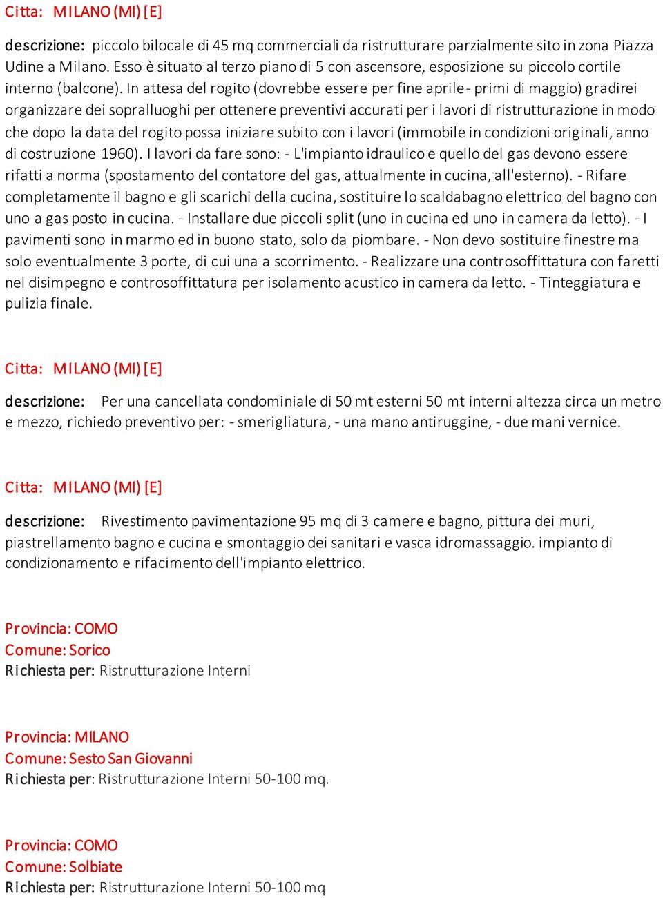 In attesa del rogito (dovrebbe essere per fine aprile- primi di maggio) gradirei organizzare dei sopralluoghi per ottenere preventivi accurati per i lavori di ristrutturazione in modo che dopo la