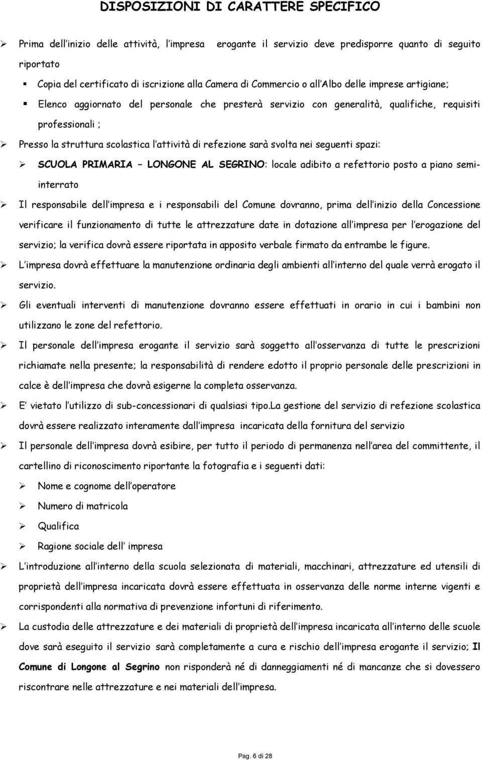 refezione sarà svolta nei seguenti spazi: SCUOLA PRIMARIA LONGONE AL SEGRINO: locale adibito a refettorio posto a piano semiinterrato Il responsabile dell impresa e i responsabili del Comune