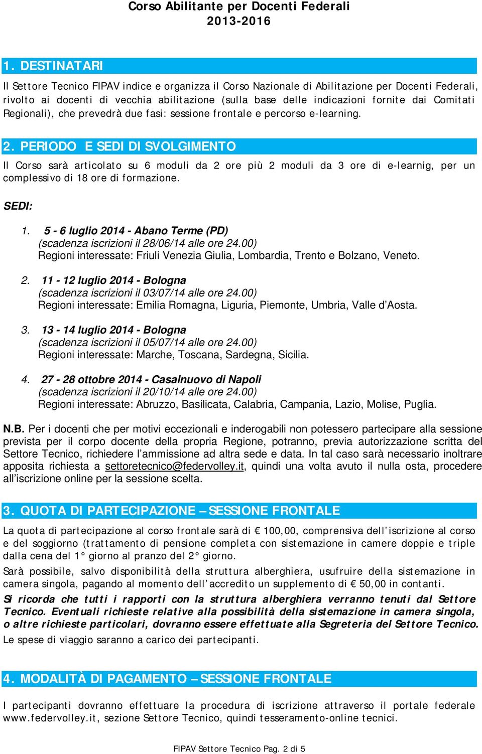 PERIODO E SEDI DI SVOLGIMENTO Il Corso sarà articolato su 6 moduli da 2 ore più 2 moduli da 3 ore di e-learnig, per un complessivo di 18 ore di formazione. SEDI: 1.