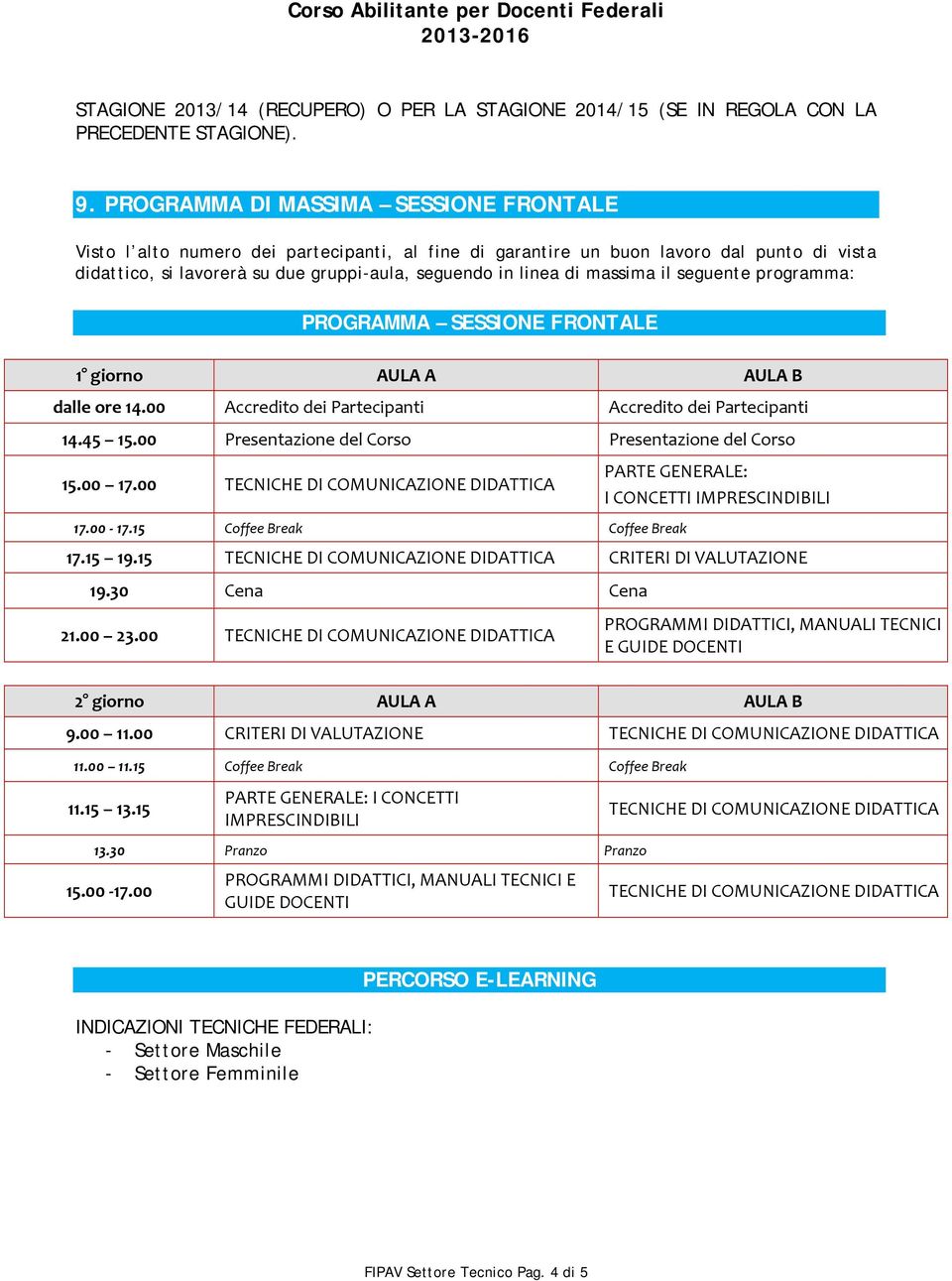 massima il seguente programma: PROGRAMMA SESSIONE FRONTALE 1 giorno AULA A AULA B dalle ore 14.00 Accredito dei Partecipanti Accredito dei Partecipanti 14.45 15.