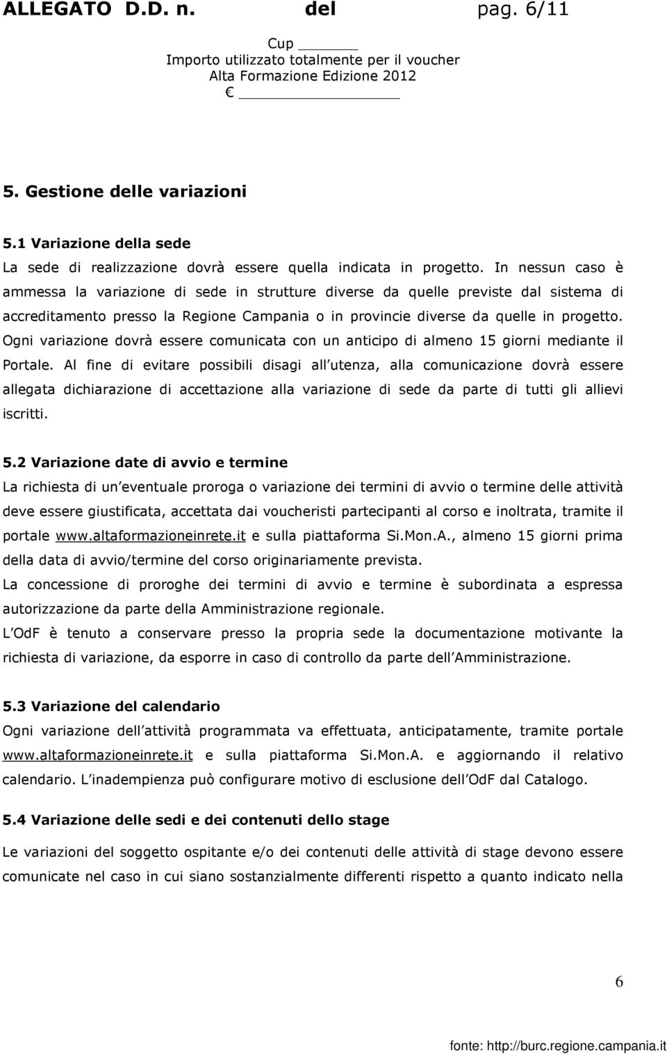 In nessun caso è ammessa la variazione di sede in strutture diverse da quelle previste dal sistema di accreditamento presso la Regione Campania o in provincie diverse da quelle in progetto.