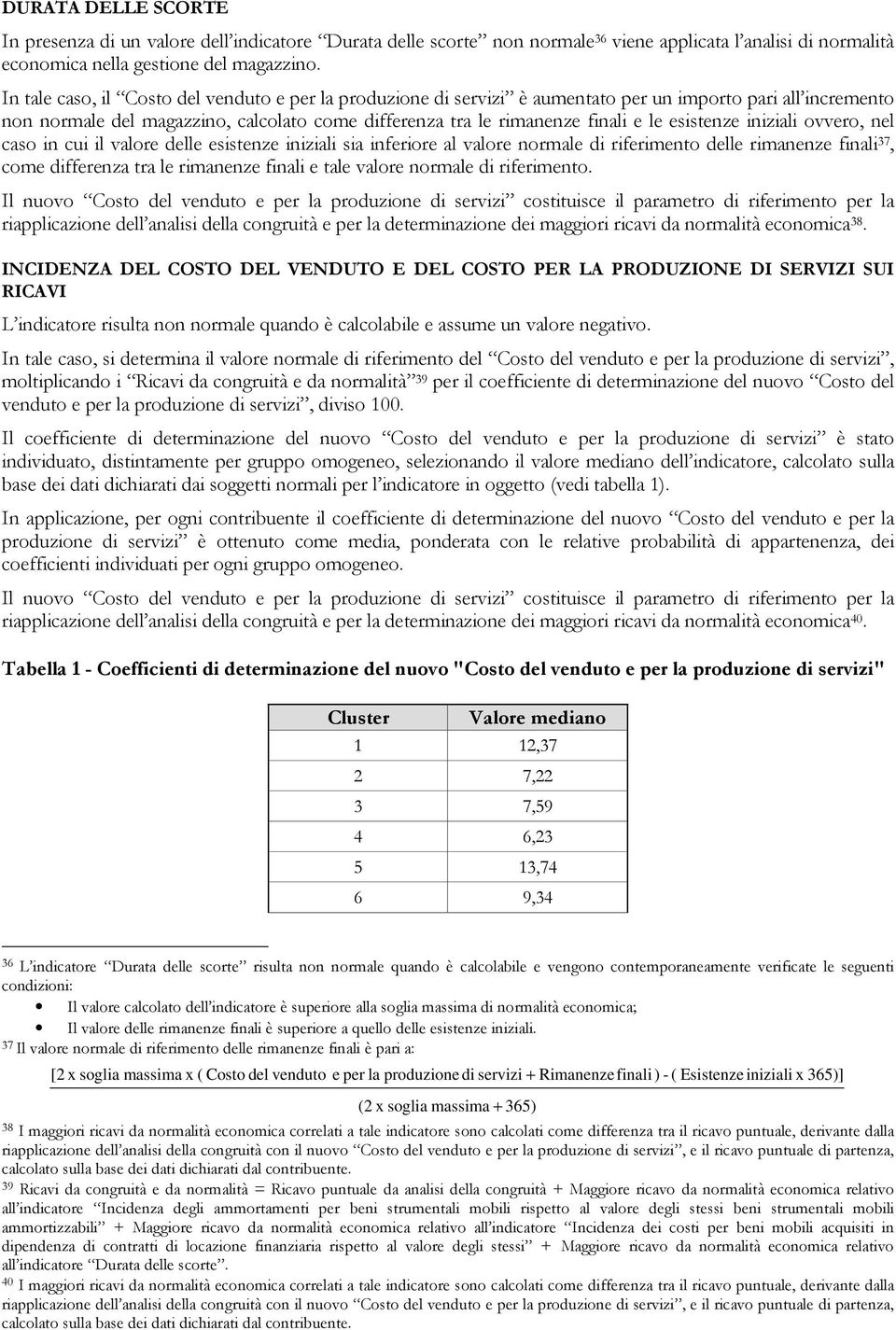 esistenze iniziali ovvero, nel caso in cui il valore delle esistenze iniziali sia inferiore al valore normale di riferimento delle rimanenze finali 37, come differenza tra le rimanenze finali e tale