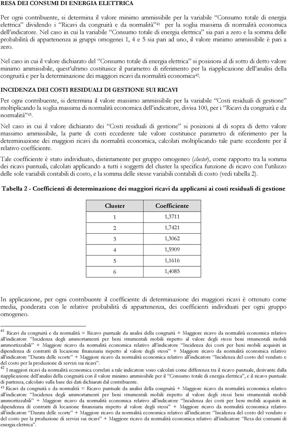 Nel caso in cui la variabile Consumo totale di energia elettrica sia pari a zero e la somma delle probabilità di appartenenza ai gruppi omogenei 1, 4 e 5 sia pari ad uno, il valore minimo ammissibile